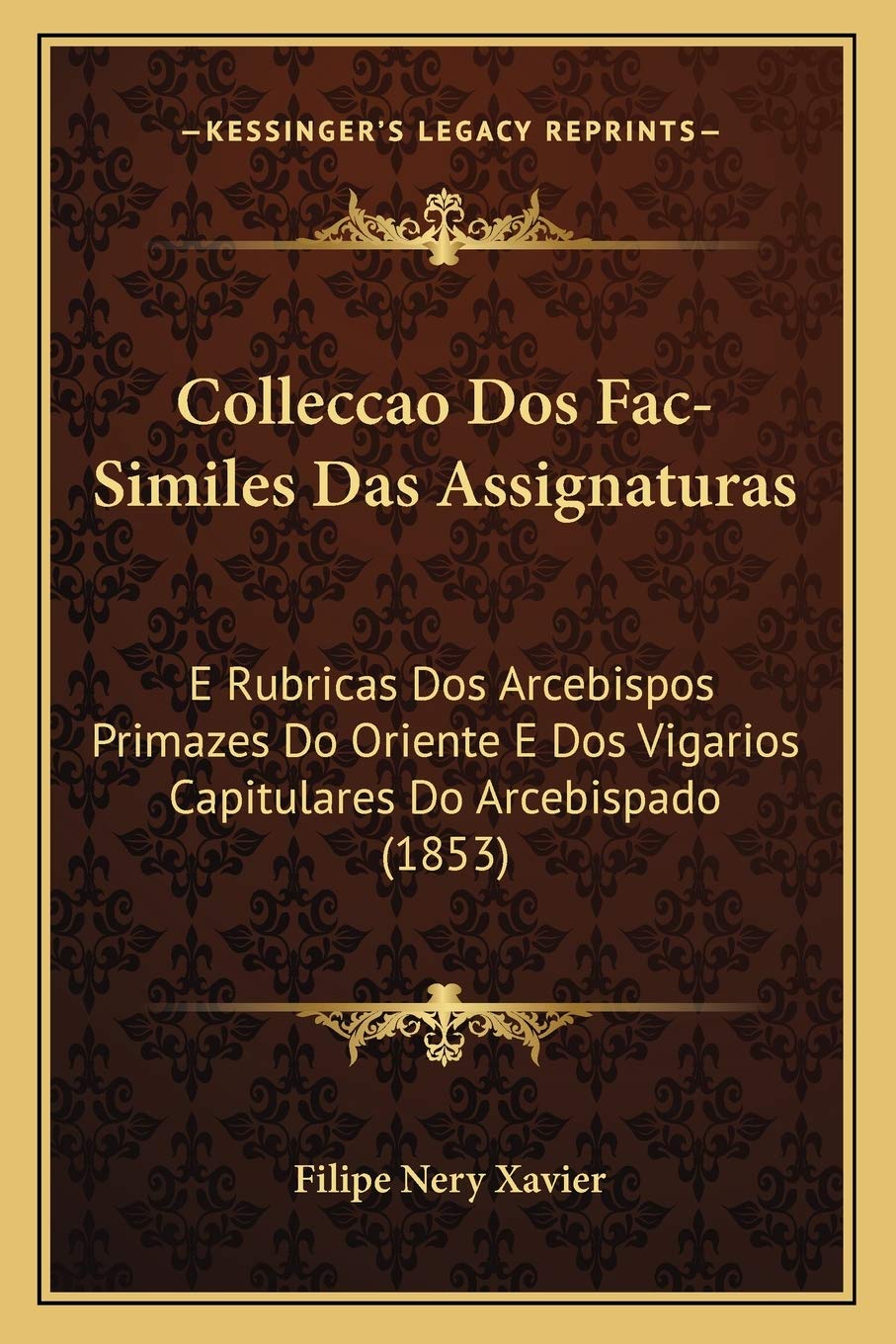 Colleccao Dos Fac-Similes Das Assignaturas: E Rubricas Dos Arcebispos Primazes Do Oriente E Dos Vigarios Capitulares Do Arcebispado (1853) International