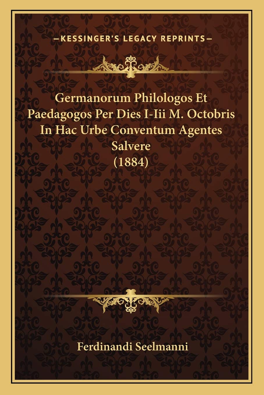 Germanorum Philologos Et Paedagogos Per Dies I-Iii M. Octobris In Hac Urbe Conventum Agentes Salvere (1884) Social Sciences