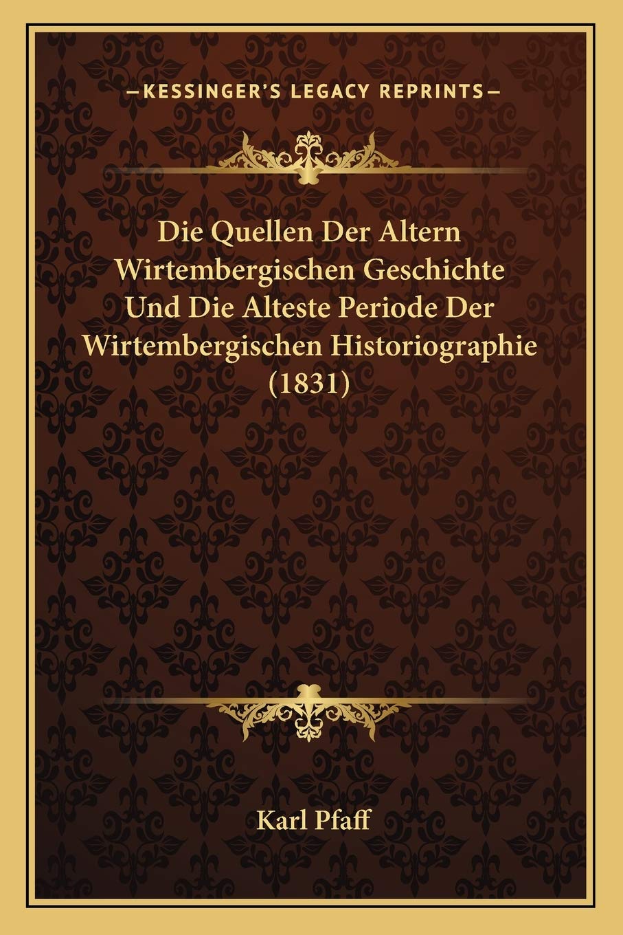 Die Quellen Der Altern Wirtembergischen Geschichte Und Die Alteste Periode Der Wirtembergischen Historiographie (1831) International