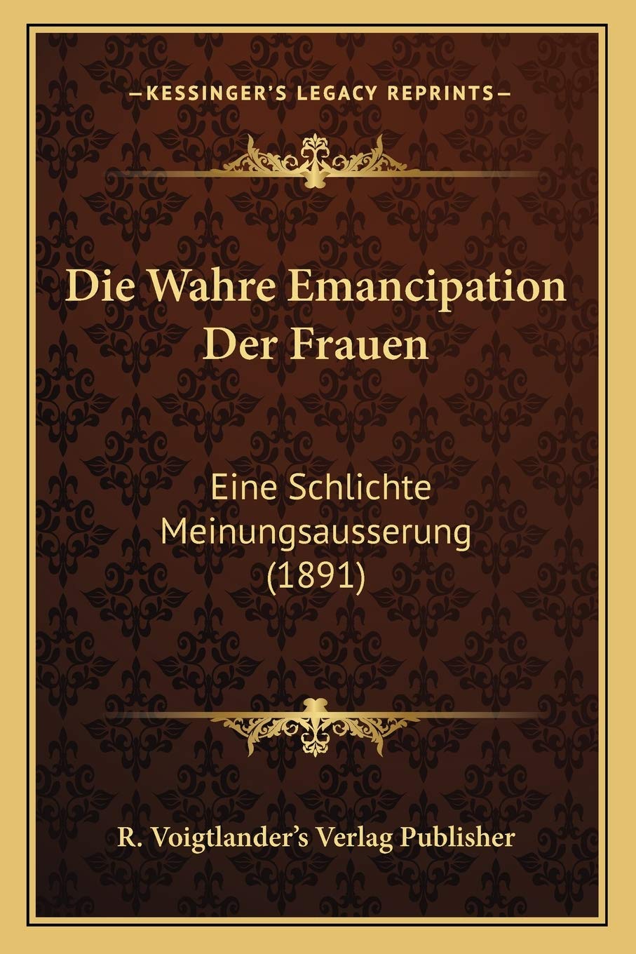Die Wahre Emancipation Der Frauen: Eine Schlichte Meinungsausserung (1891) Social Sciences