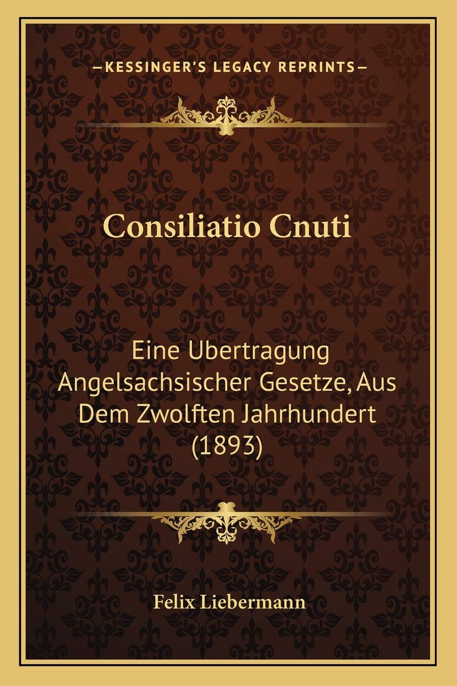 Consiliatio Cnuti: Eine Ubertragung Angelsachsischer Gesetze, Aus Dem Zwolften Jahrhundert (1893) Law