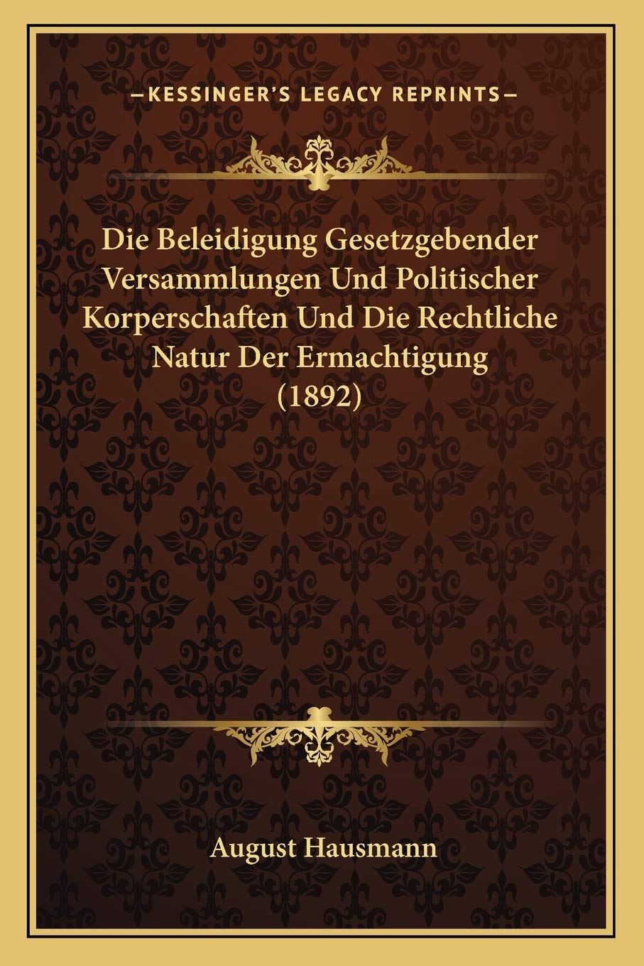 Die Beleidigung Gesetzgebender Versammlungen Und Politischer Korperschaften Und Die Rechtliche Natur Der Ermachtigung (1892) Law