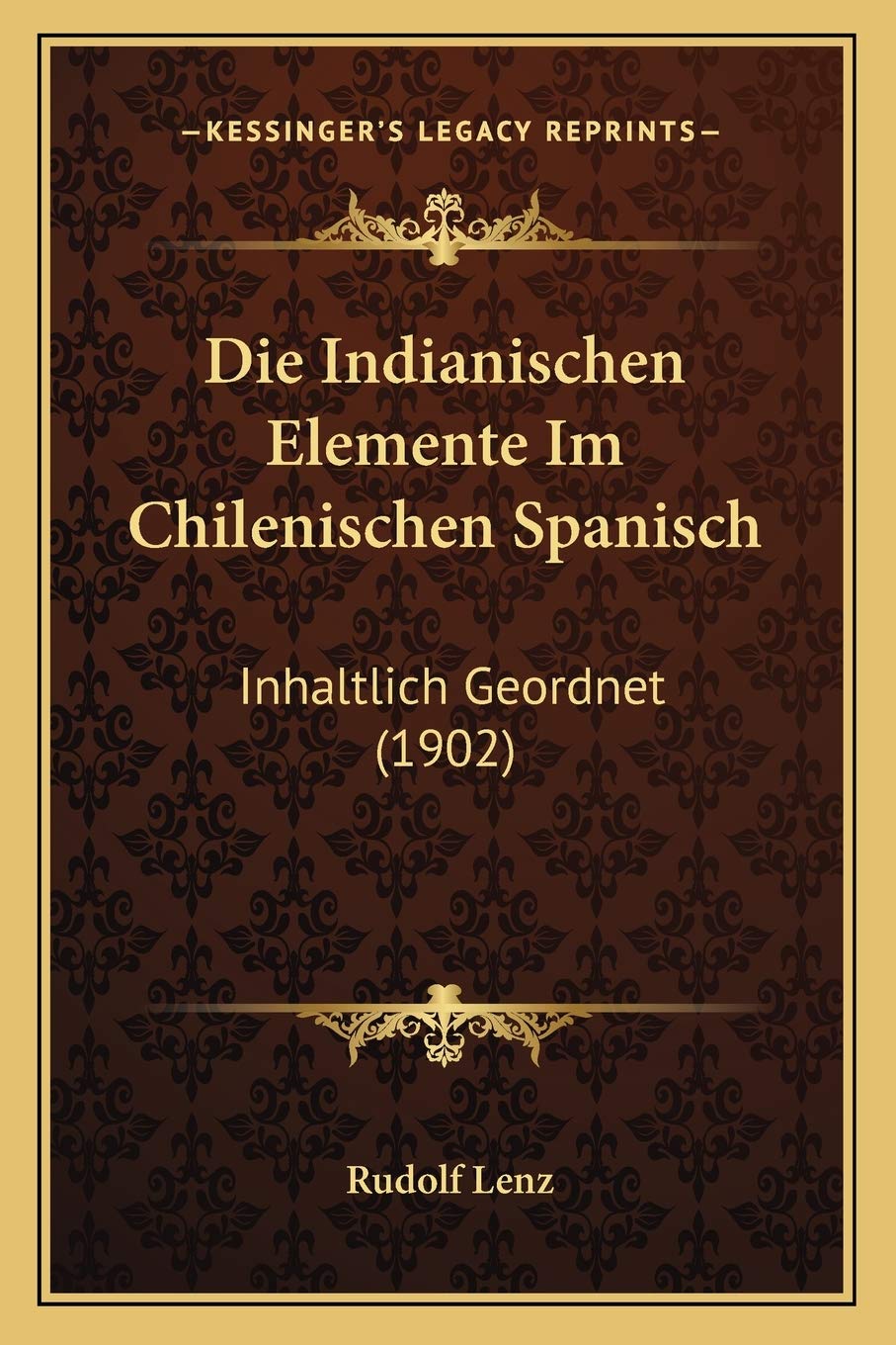 Die Indianischen Elemente Im Chilenischen Spanisch: Inhaltlich Geordnet (1902) Social Sciences