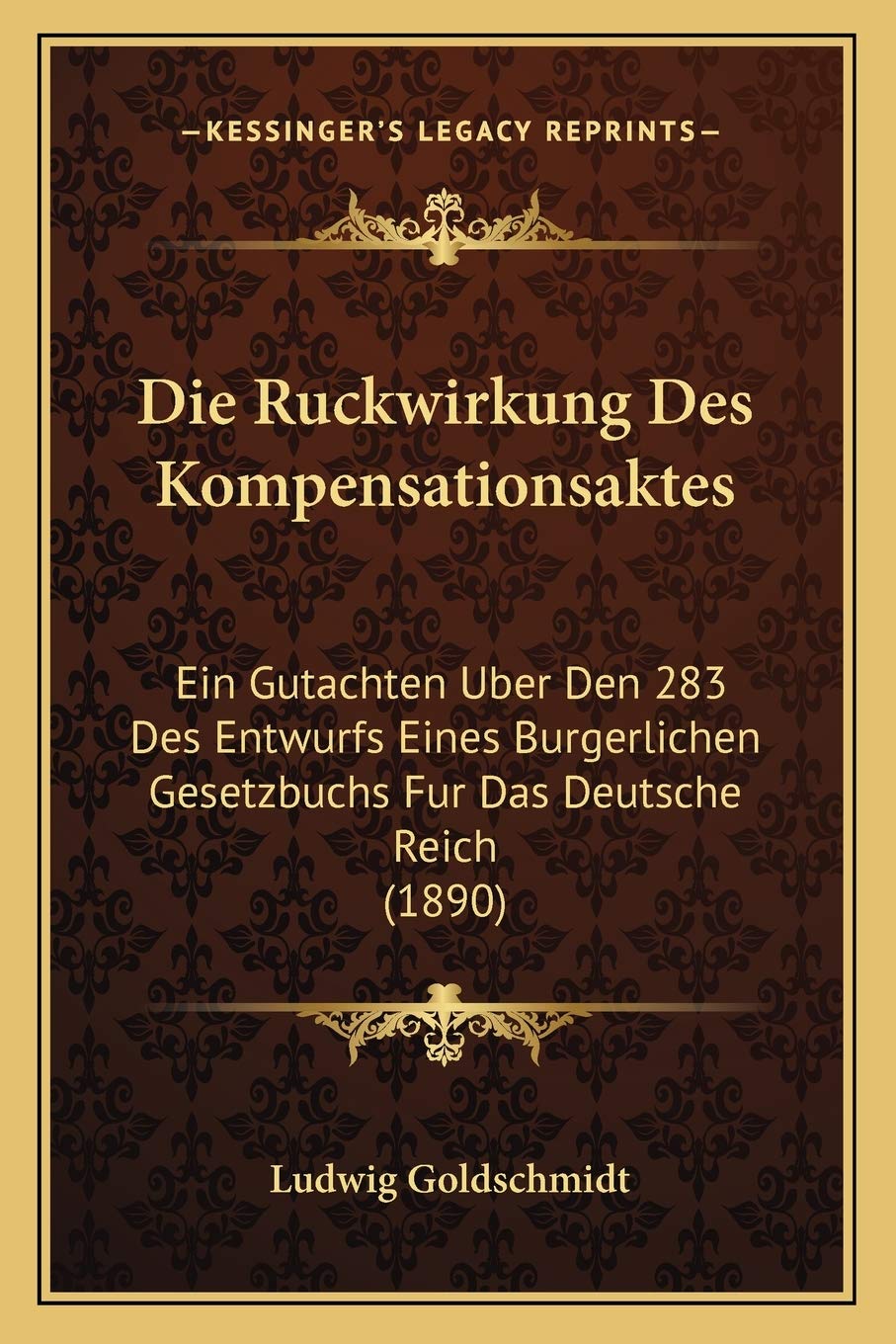 Die Ruckwirkung Des Kompensationsaktes: Ein Gutachten Uber Den 283 Des Entwurfs Eines Burgerlichen Gesetzbuchs Fur Das Deutsche Reich (1890) Law