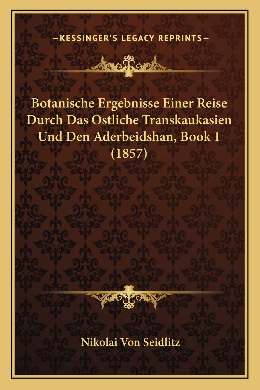 Botanische Ergebnisse Einer Reise Durch Das Ostliche Transkaukasien Und Den Aderbeidshan, Book 1 (1857) International