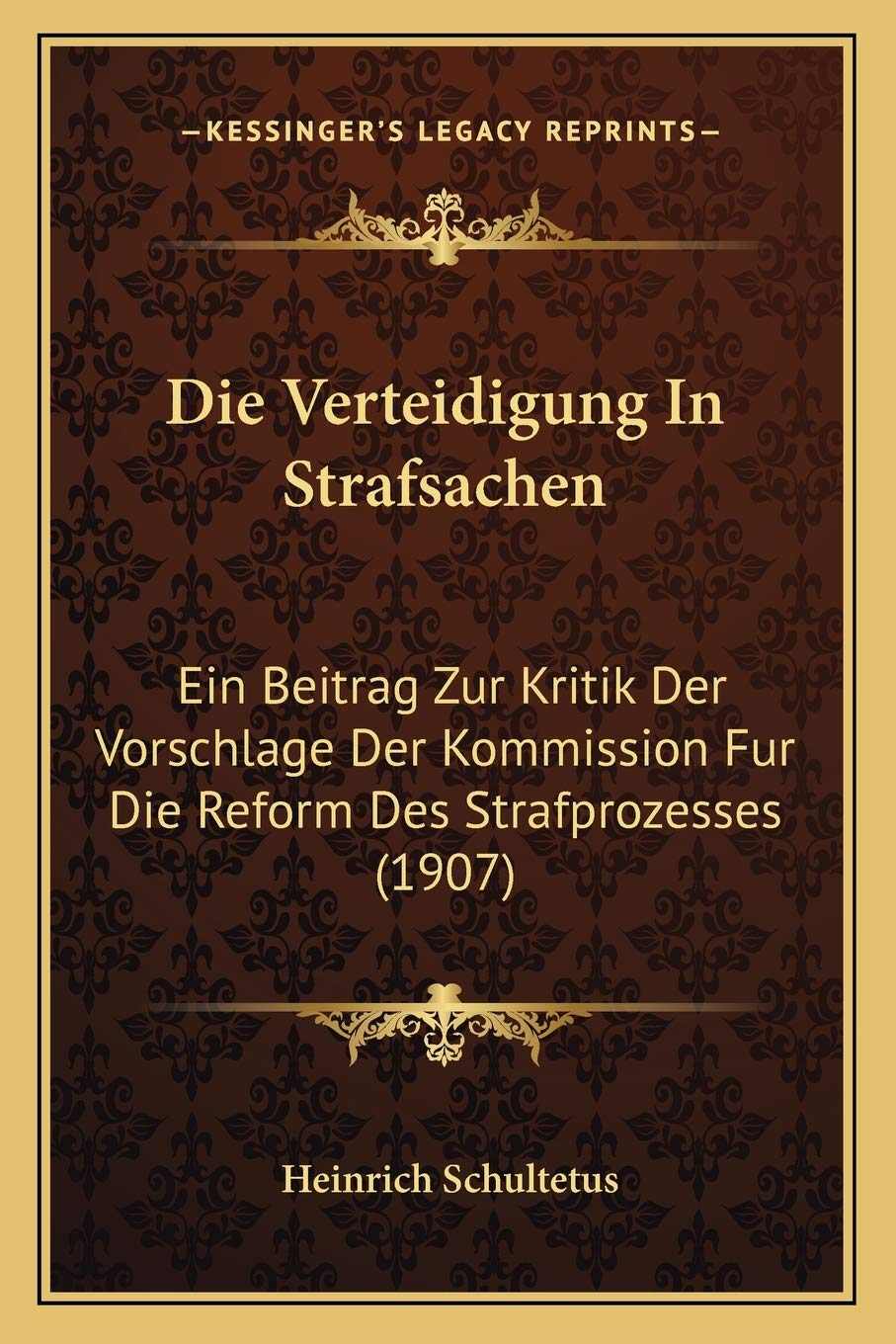 Die Verteidigung In Strafsachen: Ein Beitrag Zur Kritik Der Vorschlage Der Kommission Fur Die Reform Des Strafprozesses (1907) Law