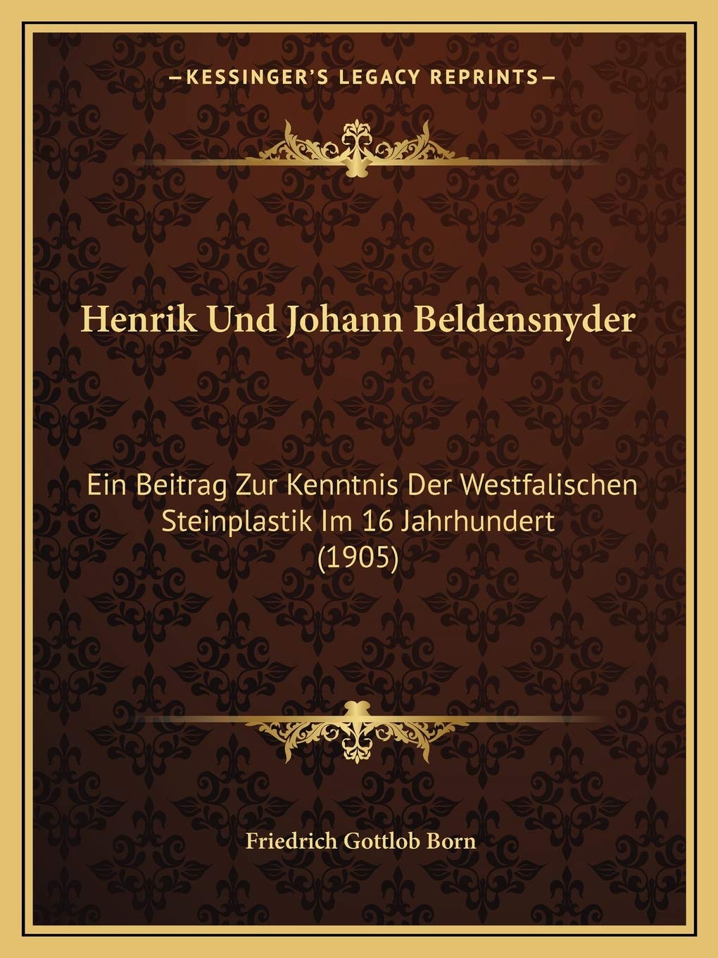 Henrik Und Johann Beldensnyder: Ein Beitrag Zur Kenntnis Der Westfalischen Steinplastik Im 16 Jahrhundert (1905) International
