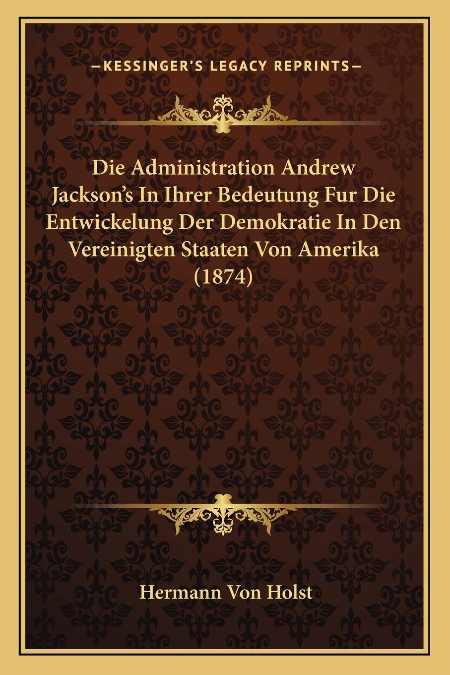 Die Administration Andrew Jackson's In Ihrer Bedeutung Fur Die Entwickelung Der Demokratie In Den Vereinigten Staaten Von Amerika (1874) International