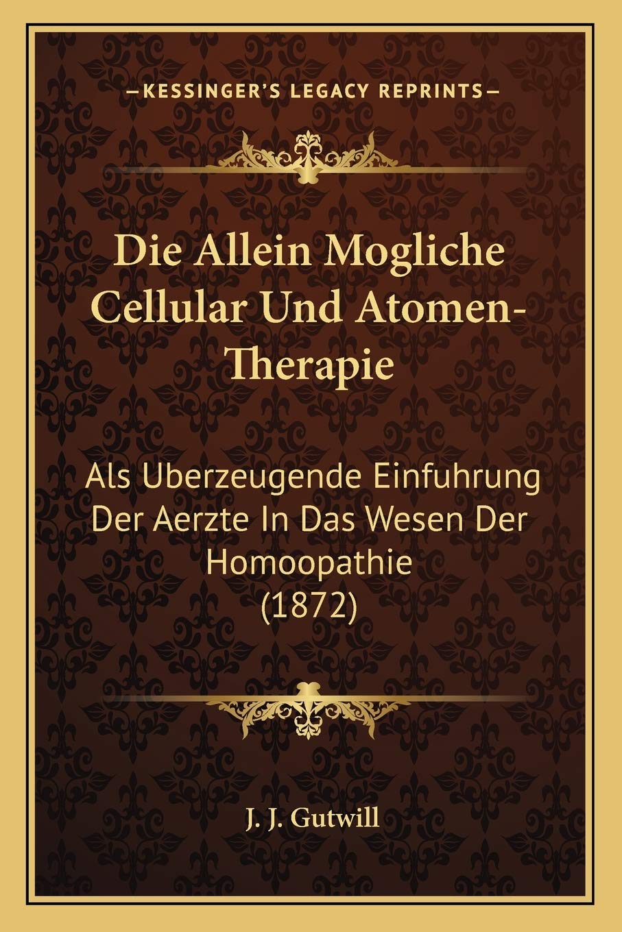 Die Allein Mogliche Cellular Und Atomen-Therapie: Als Uberzeugende Einfuhrung Der Aerzte In Das Wesen Der Homoopathie (1872) Medicine