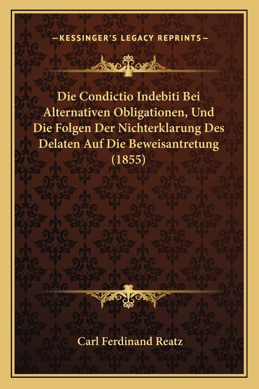 Die Condictio Indebiti Bei Alternativen Obligationen, Und Die Folgen Der Nichterklarung Des Delaten Auf Die Beweisantretung (1855) Law