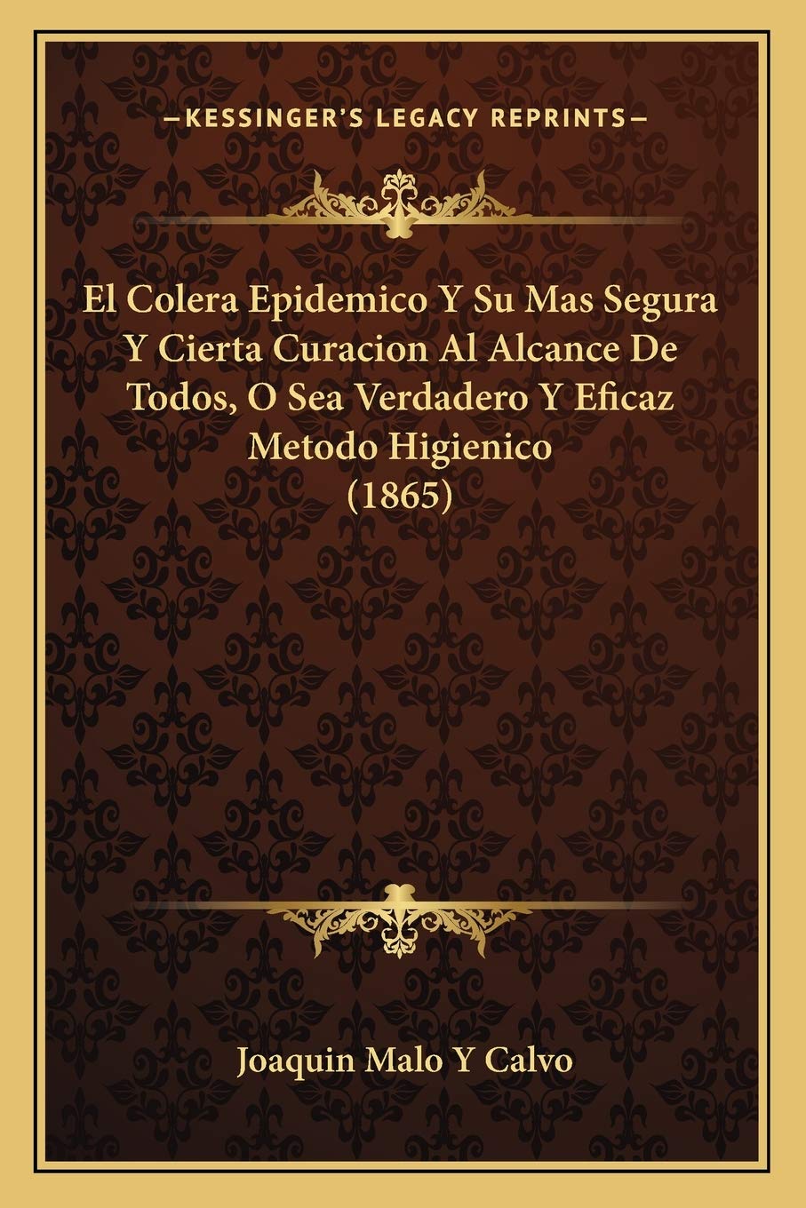 El Colera Epidemico Y Su Mas Segura Y Cierta Curacion Al Alcance De Todos, O Sea Verdadero Y Eficaz Metodo Higienico (1865) Medicine