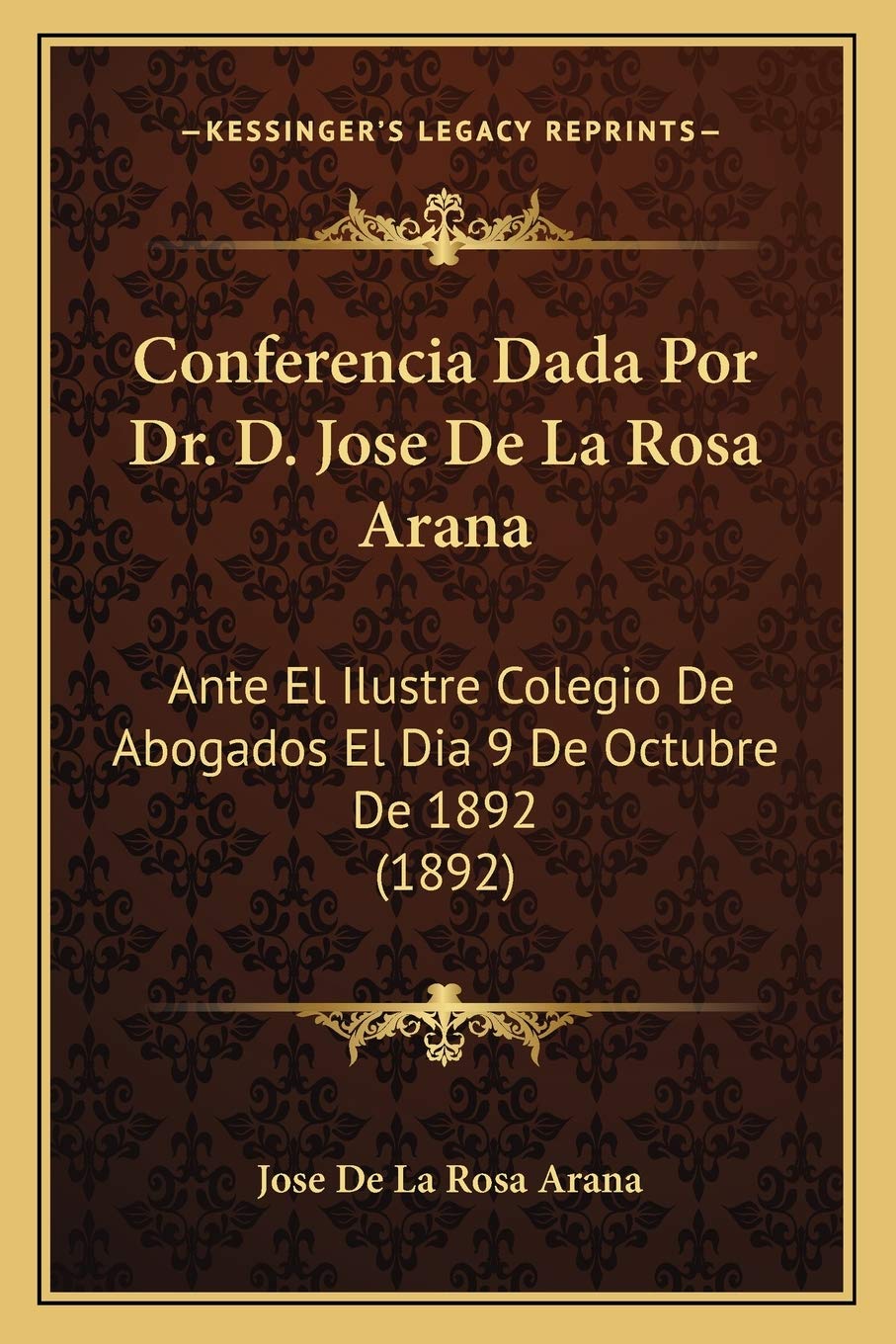 Conferencia Dada Por Dr. D. Jose De La Rosa Arana: Ante El Ilustre Colegio De Abogados El Dia 9 De Octubre De 1892 (1892) Law