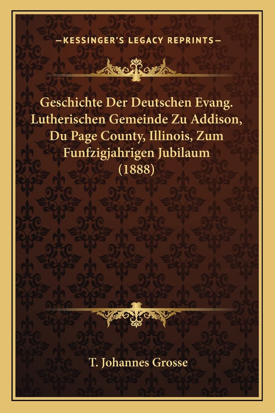 Geschichte Der Deutschen Evang. Lutherischen Gemeinde Zu Addison, Du Page County, Illinois, Zum Funfzigjahrigen Jubilaum (1888) International