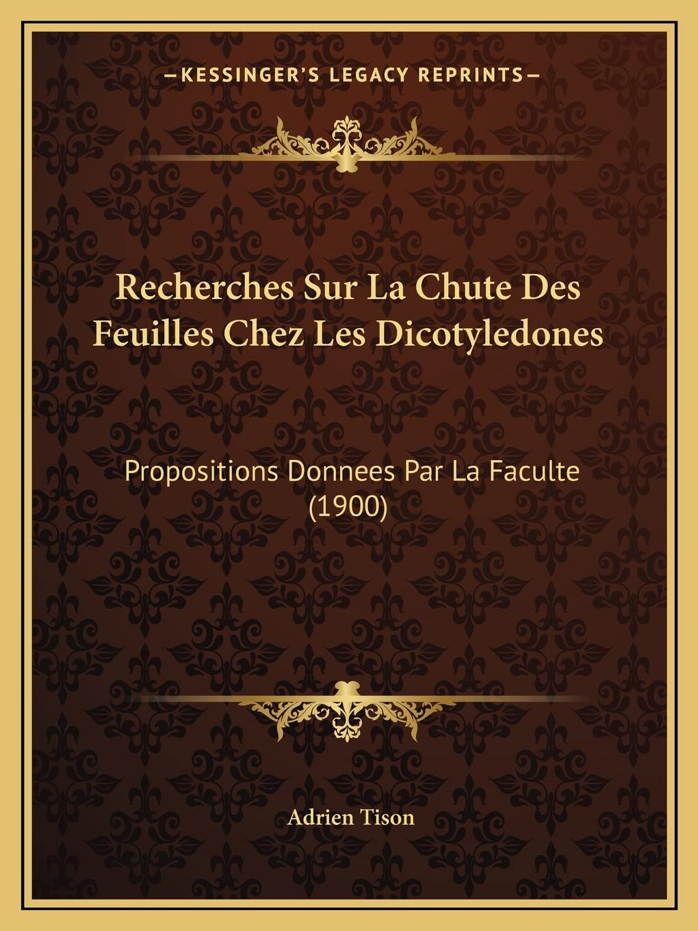 Recherches Sur La Chute Des Feuilles Chez Les Dicotyledones: Propositions Donnees Par La Faculte (1900) International