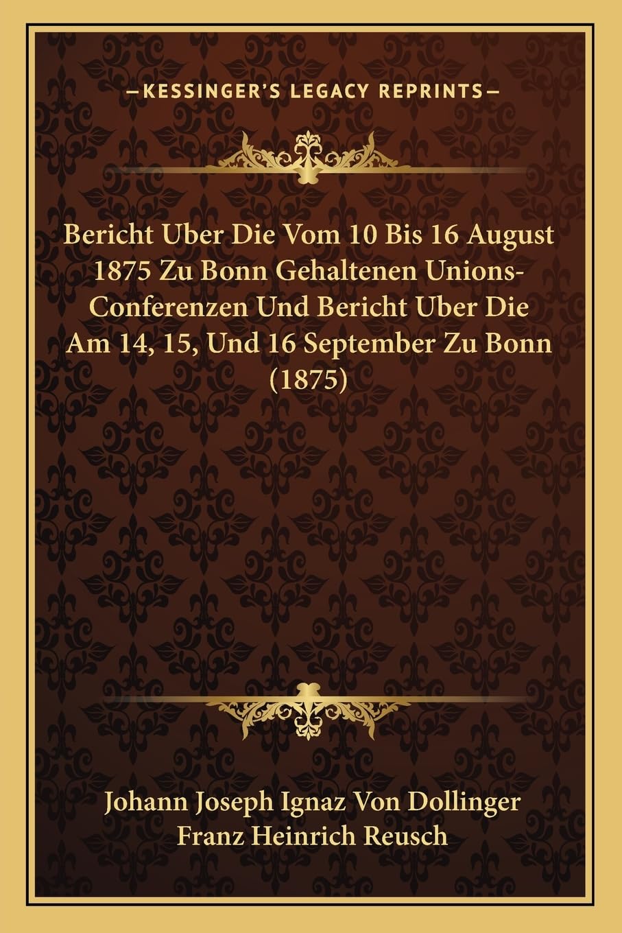 Bericht Uber Die Vom 10 Bis 16 August 1875 Zu Bonn Gehaltenen Unions-Conferenzen Und Bericht Uber Die Am 14, 15, Und 16 September Zu Bonn (1875) International