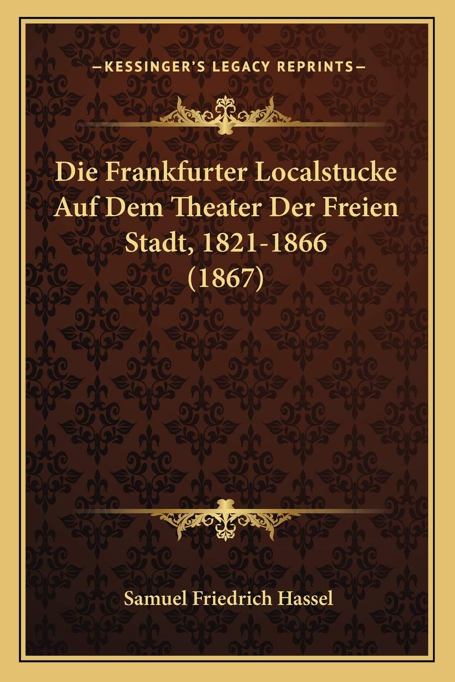 Die Frankfurter Localstucke Auf Dem Theater Der Freien Stadt, 1821-1866 (1867) Drama