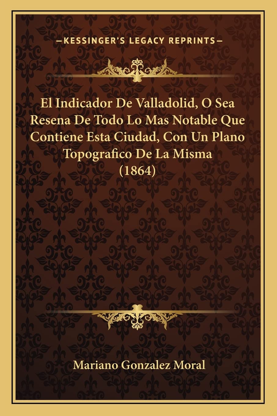 El Indicador De Valladolid, O Sea Resena De Todo Lo Mas Notable Que Contiene Esta Ciudad, Con Un Plano Topografico De La Misma (1864) International