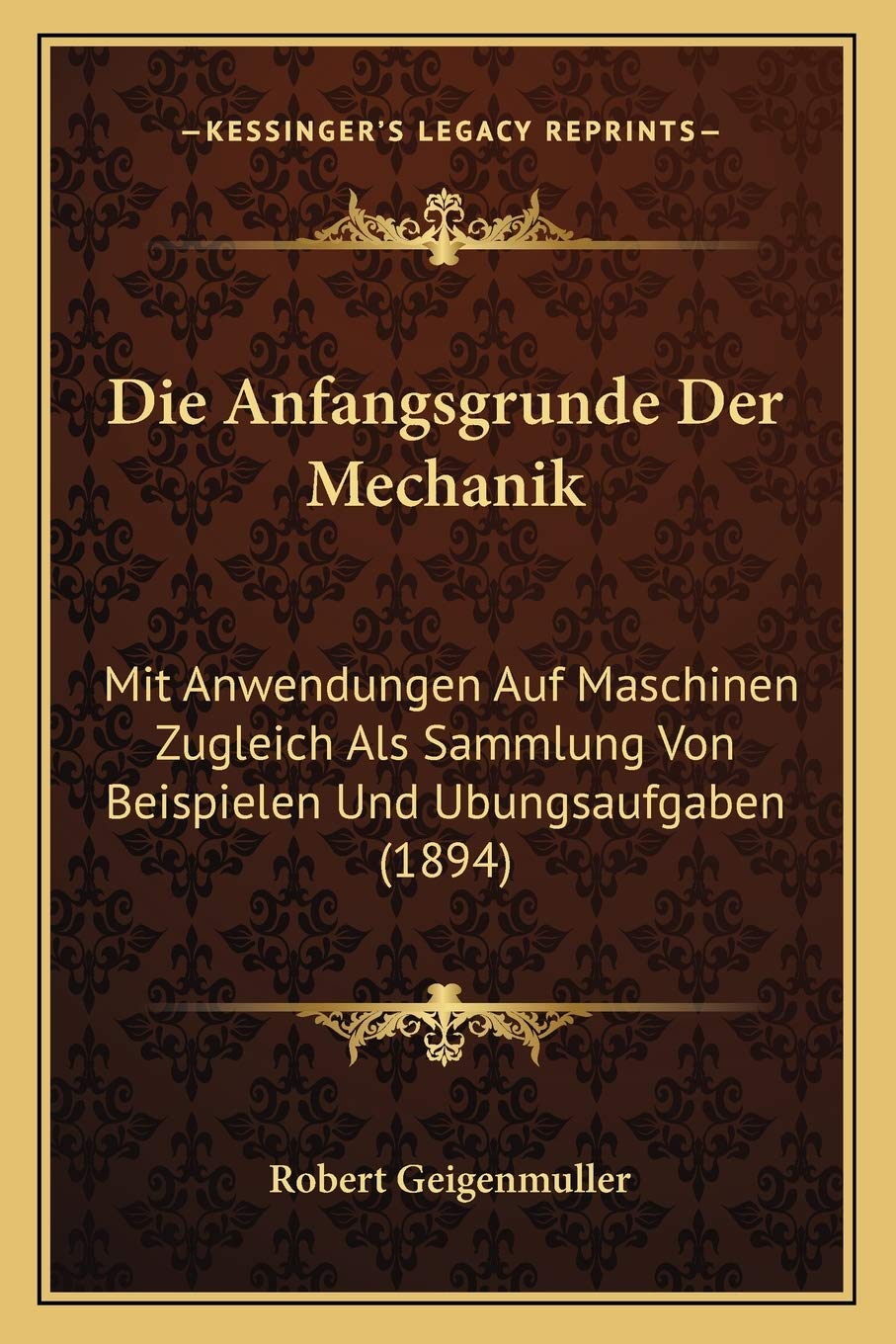 Die Anfangsgrunde Der Mechanik: Mit Anwendungen Auf Maschinen Zugleich Als Sammlung Von Beispielen Und Ubungsaufgaben (1894) International