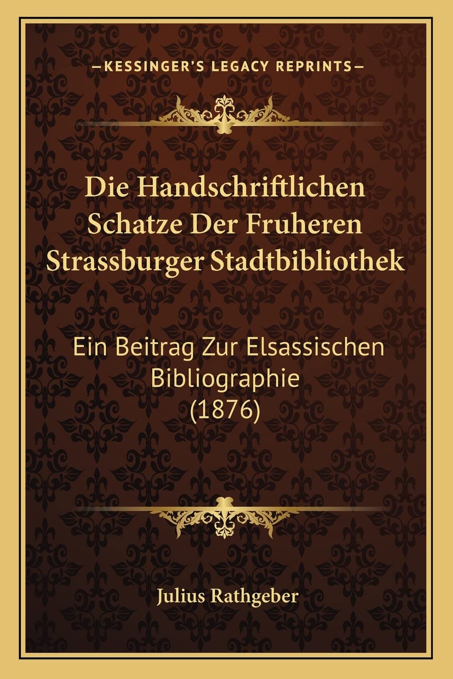 Die Handschriftlichen Schatze Der Fruheren Strassburger Stadtbibliothek: Ein Beitrag Zur Elsassischen Bibliographie (1876) International