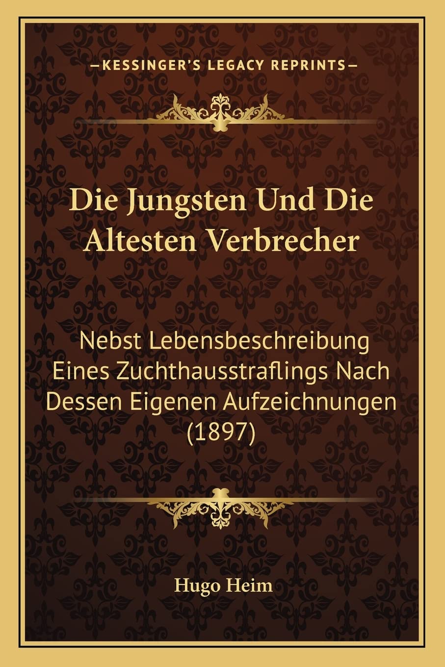 Die Jungsten Und Die Altesten Verbrecher: Nebst Lebensbeschreibung Eines Zuchthausstraflings Nach Dessen Eigenen Aufzeichnungen (1897) Law