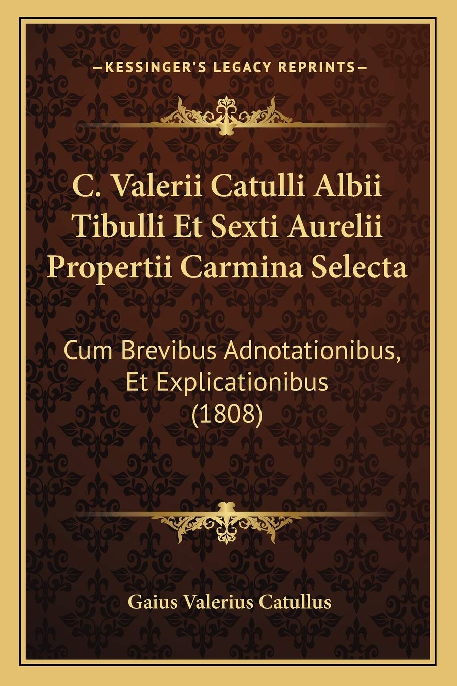 C. Valerii Catulli Albii Tibulli Et Sexti Aurelii Propertii Carmina Selecta: Cum Brevibus Adnotationibus, Et Explicationibus (1808) Poetry