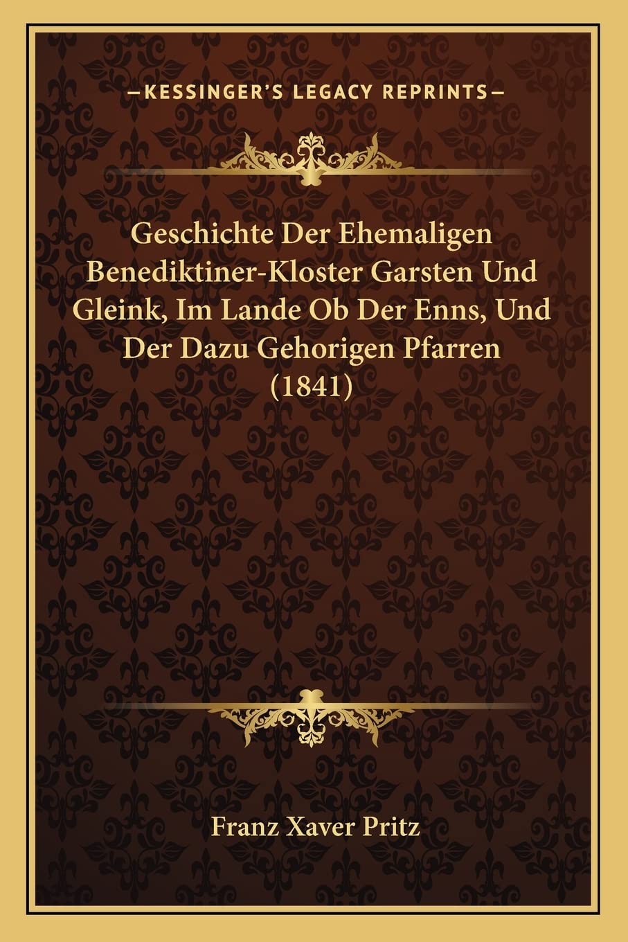 Geschichte Der Ehemaligen Benediktiner-Kloster Garsten Und Gleink, Im Lande Ob Der Enns, Und Der Dazu Gehorigen Pfarren (1841) International