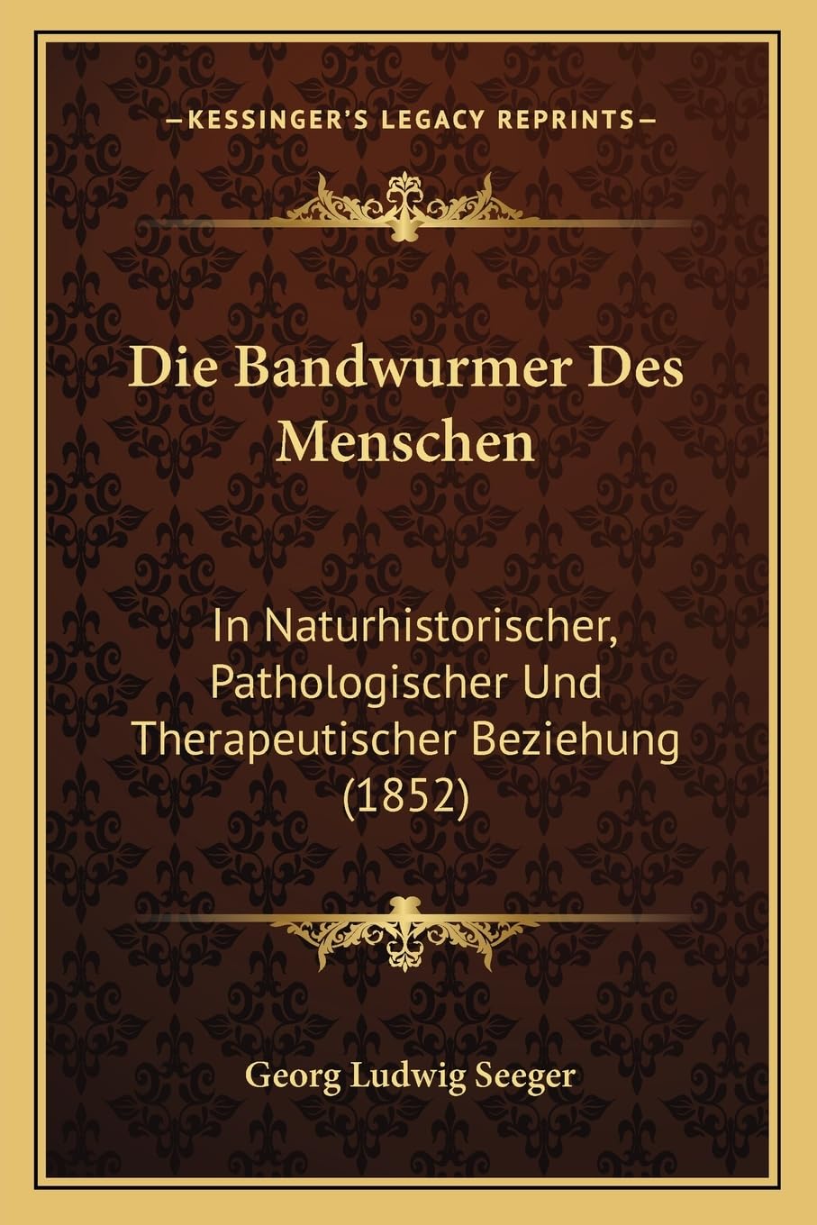 Die Bandwurmer Des Menschen: In Naturhistorischer, Pathologischer Und Therapeutischer Beziehung (1852) Medicine