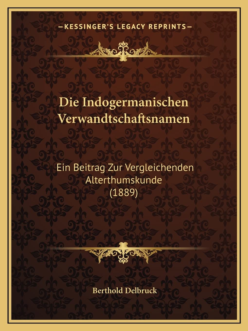 Die Indogermanischen Verwandtschaftsnamen: Ein Beitrag Zur Vergleichenden Alterthumskunde (1889) Social Sciences