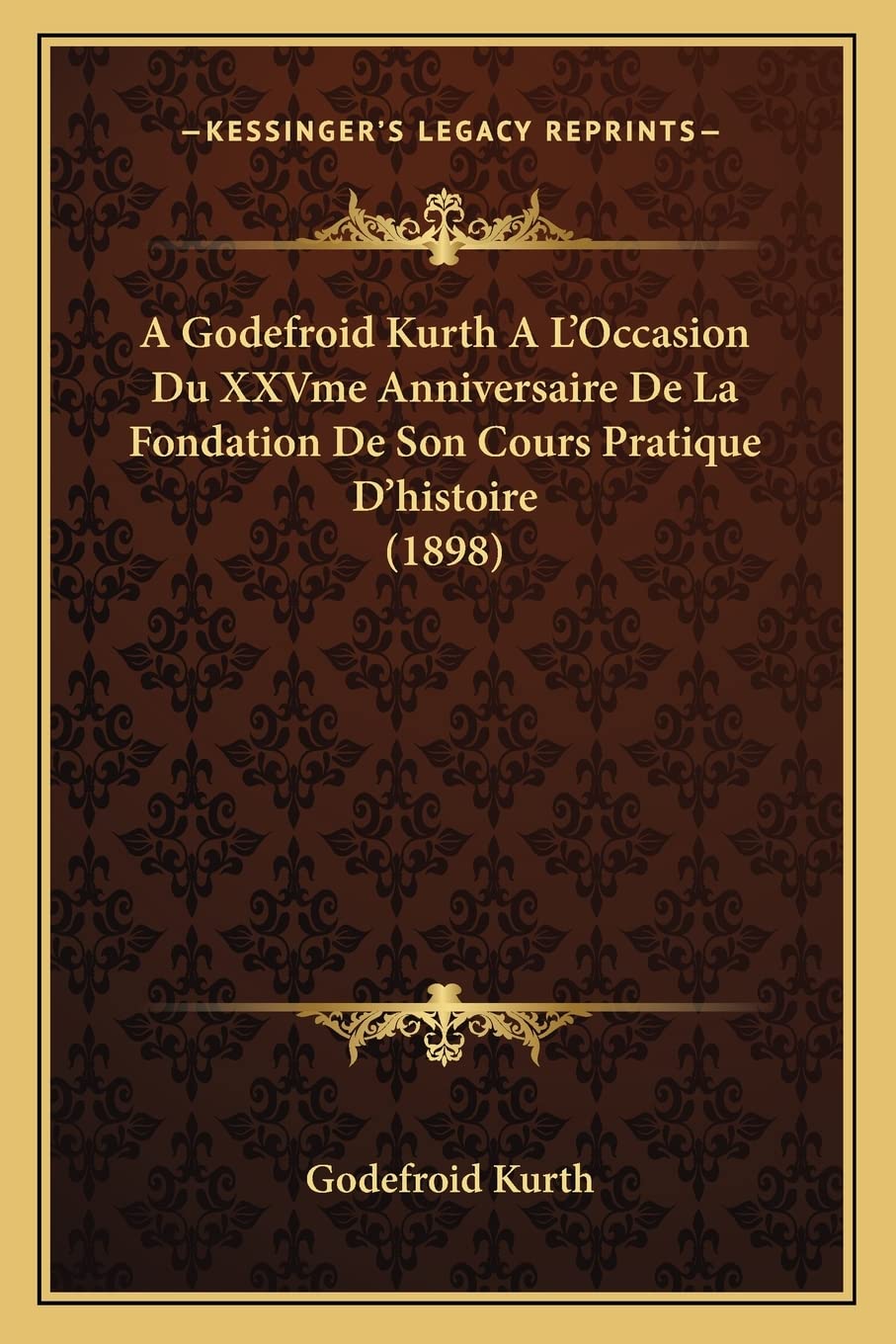 A Godefroid Kurth A L'Occasion Du XXVme Anniversaire De La Fondation De Son Cours Pratique D'histoire (1898) International