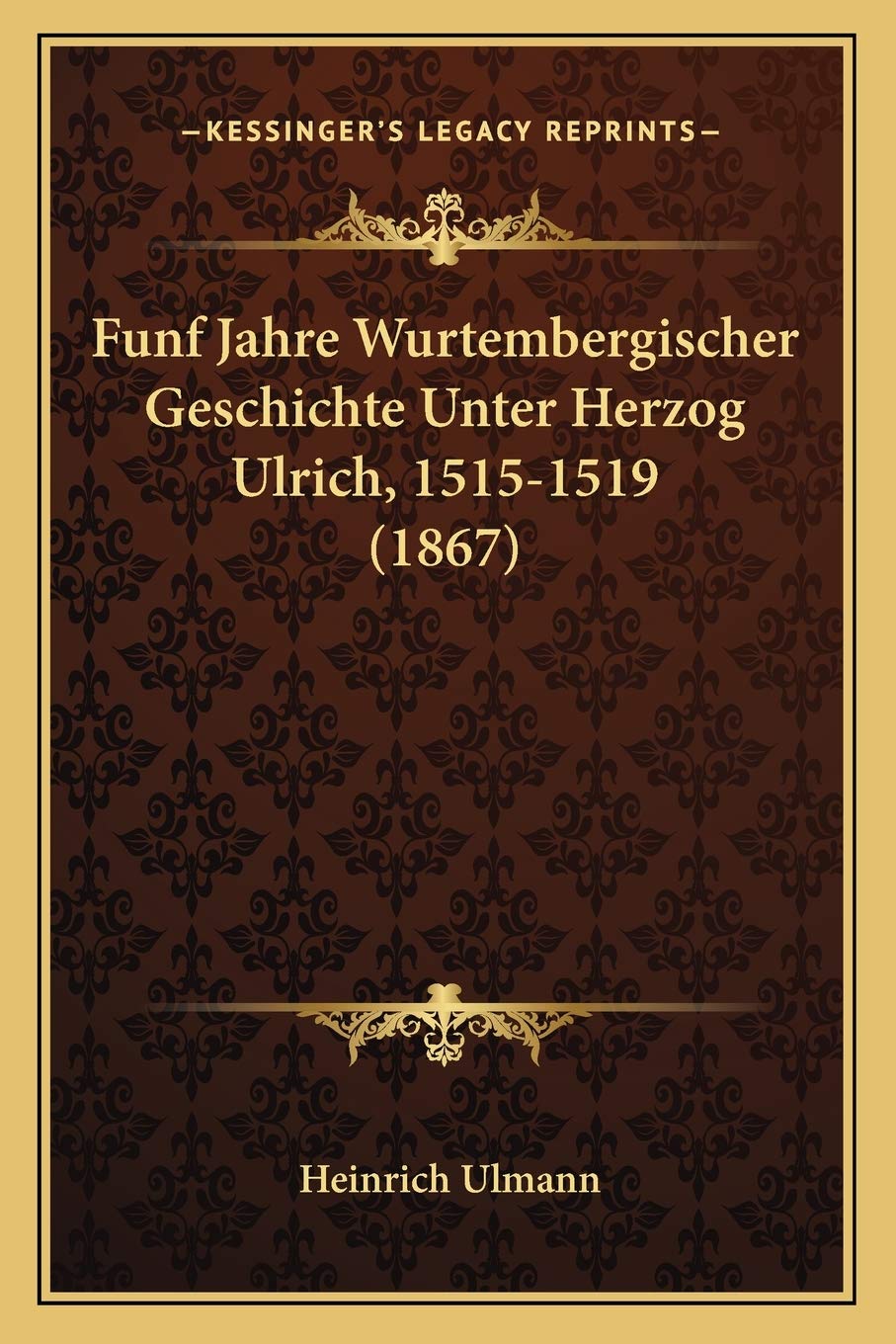 Funf Jahre Wurtembergischer Geschichte Unter Herzog Ulrich, 1515-1519 (1867) International