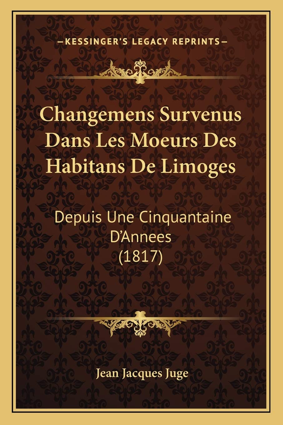 Changemens Survenus Dans Les Moeurs Des Habitans De Limoges: Depuis Une Cinquantaine D'Annees (1817) Social Sciences