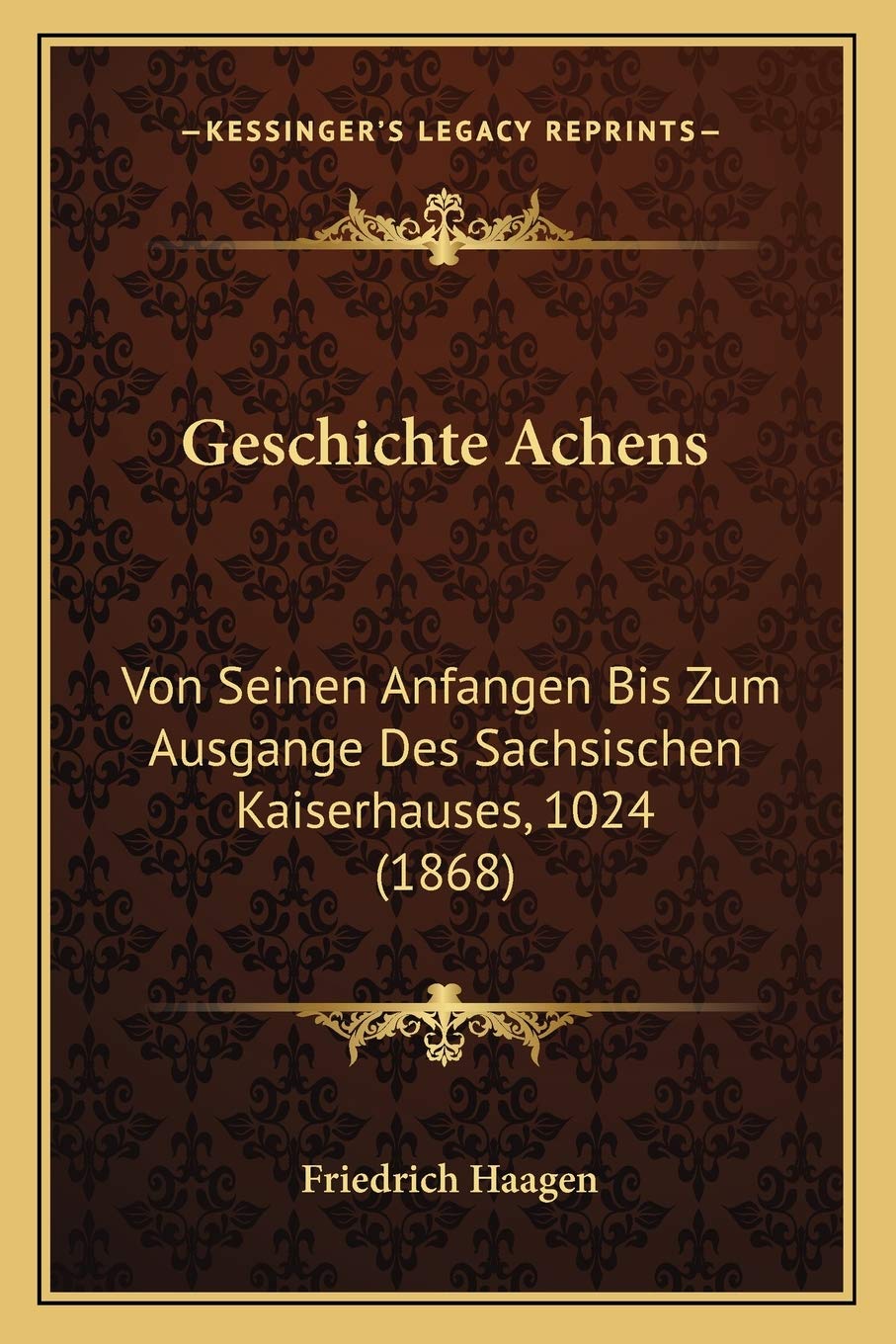Geschichte Achens: Von Seinen Anfangen Bis Zum Ausgange Des Sachsischen Kaiserhauses, 1024 (1868) International