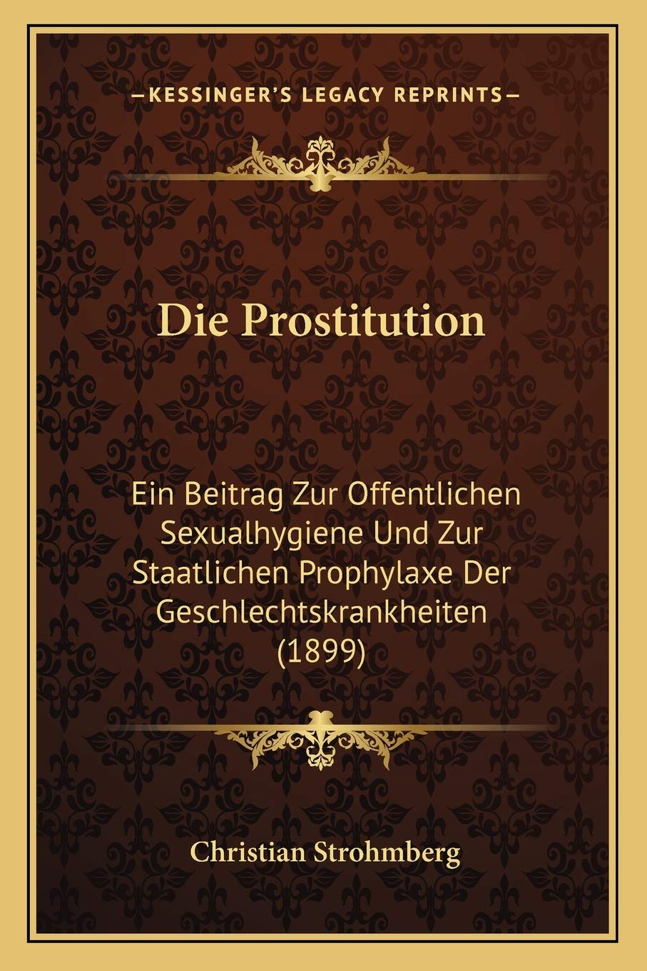 Die Prostitution: Ein Beitrag Zur Offentlichen Sexualhygiene Und Zur Staatlichen Prophylaxe Der Geschlechtskrankheiten (1899) Medicine