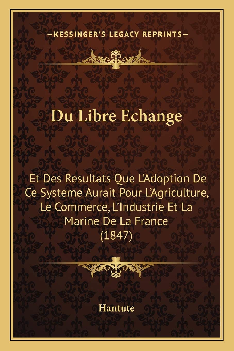 Du Libre Echange: Et Des Resultats Que L'Adoption De Ce Systeme Aurait Pour L'Agriculture, Le Commerce, L'Industrie Et La Marine De La France (1847) International
