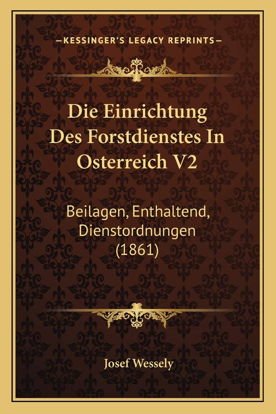 Die Einrichtung Des Forstdienstes In Osterreich V2: Beilagen, Enthaltend, Dienstordnungen (1861) Law