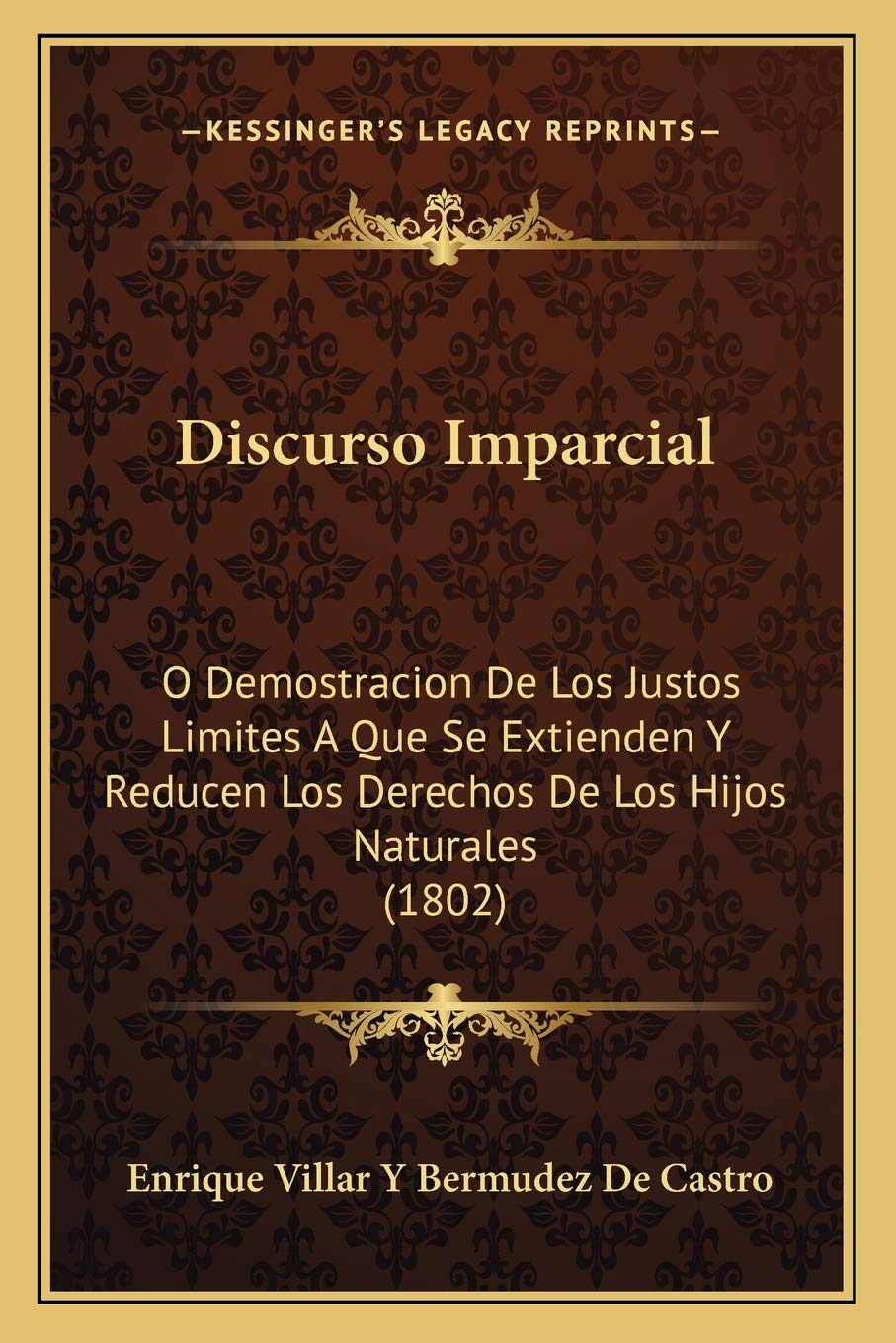 Discurso Imparcial: O Demostracion De Los Justos Limites A Que Se Extienden Y Reducen Los Derechos De Los Hijos Naturales (1802) Law