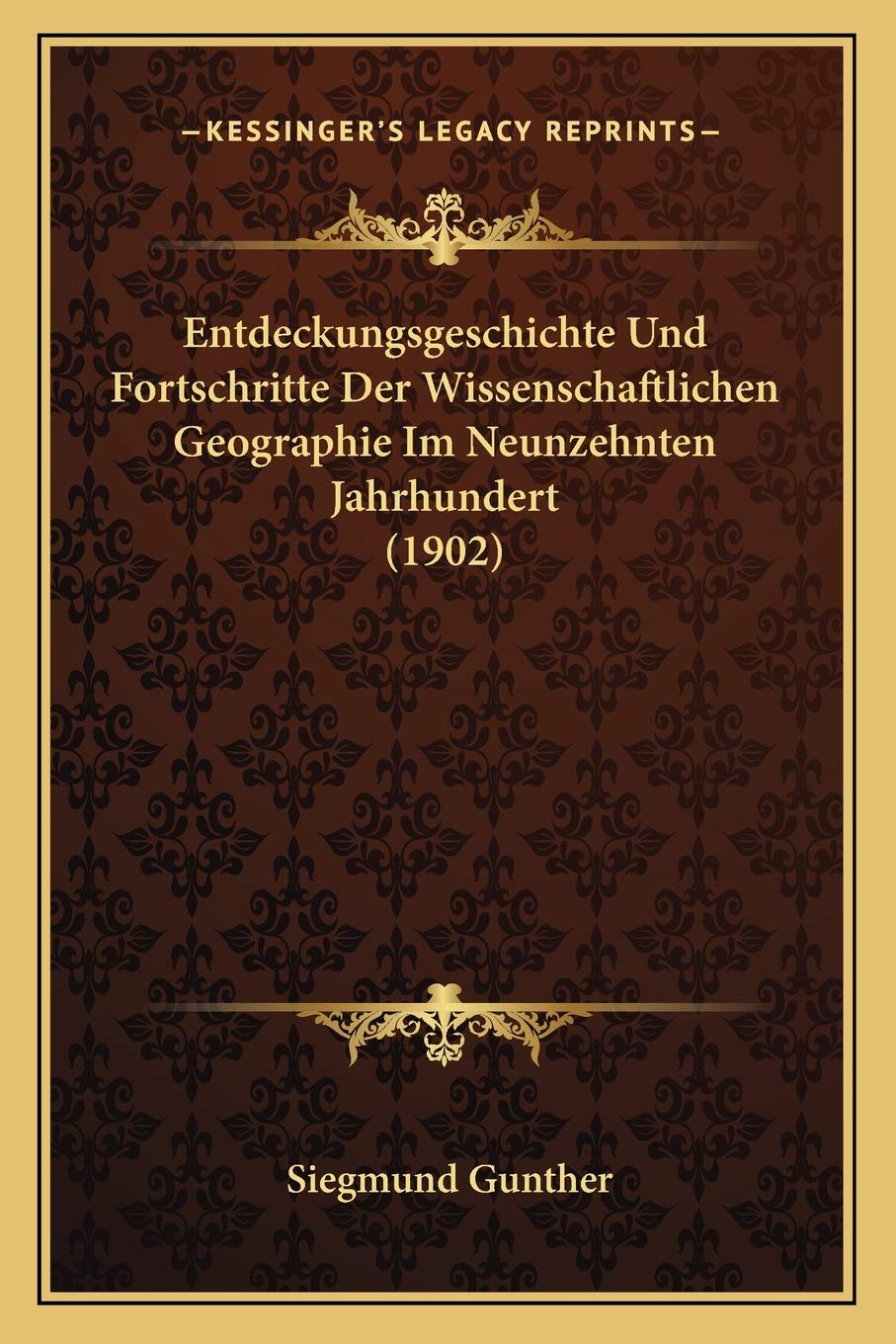 Entdeckungsgeschichte Und Fortschritte Der Wissenschaftlichen Geographie Im Neunzehnten Jahrhundert (1902) International