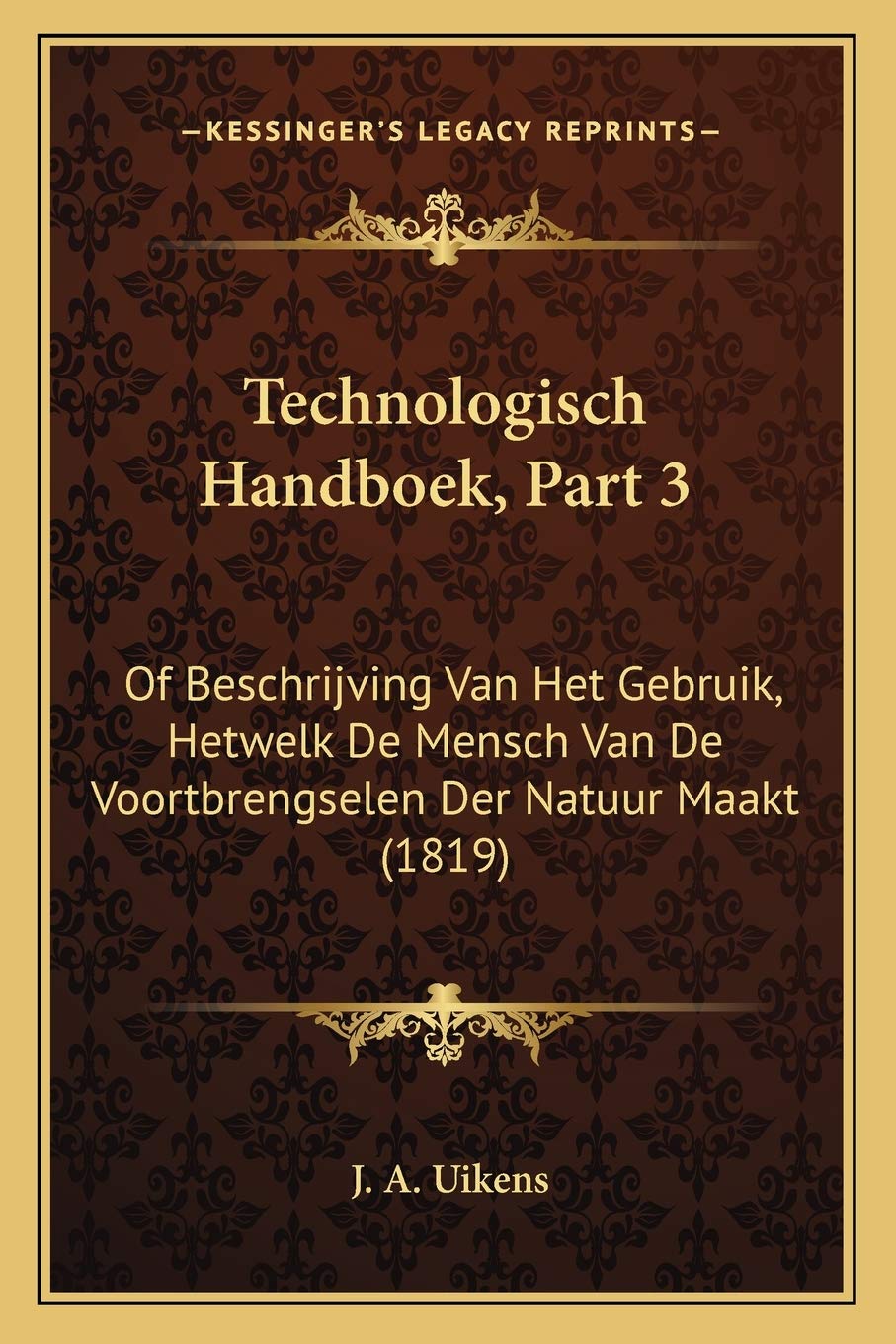 Technologisch Handboek, Part 3: Of Beschrijving Van Het Gebruik, Hetwelk De Mensch Van De Voortbrengselen Der Natuur Maakt (1819) Contemporary literature