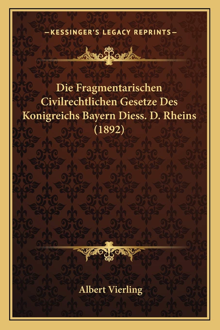 Die Fragmentarischen Civilrechtlichen Gesetze Des Konigreichs Bayern Diess. D. Rheins (1892) Law