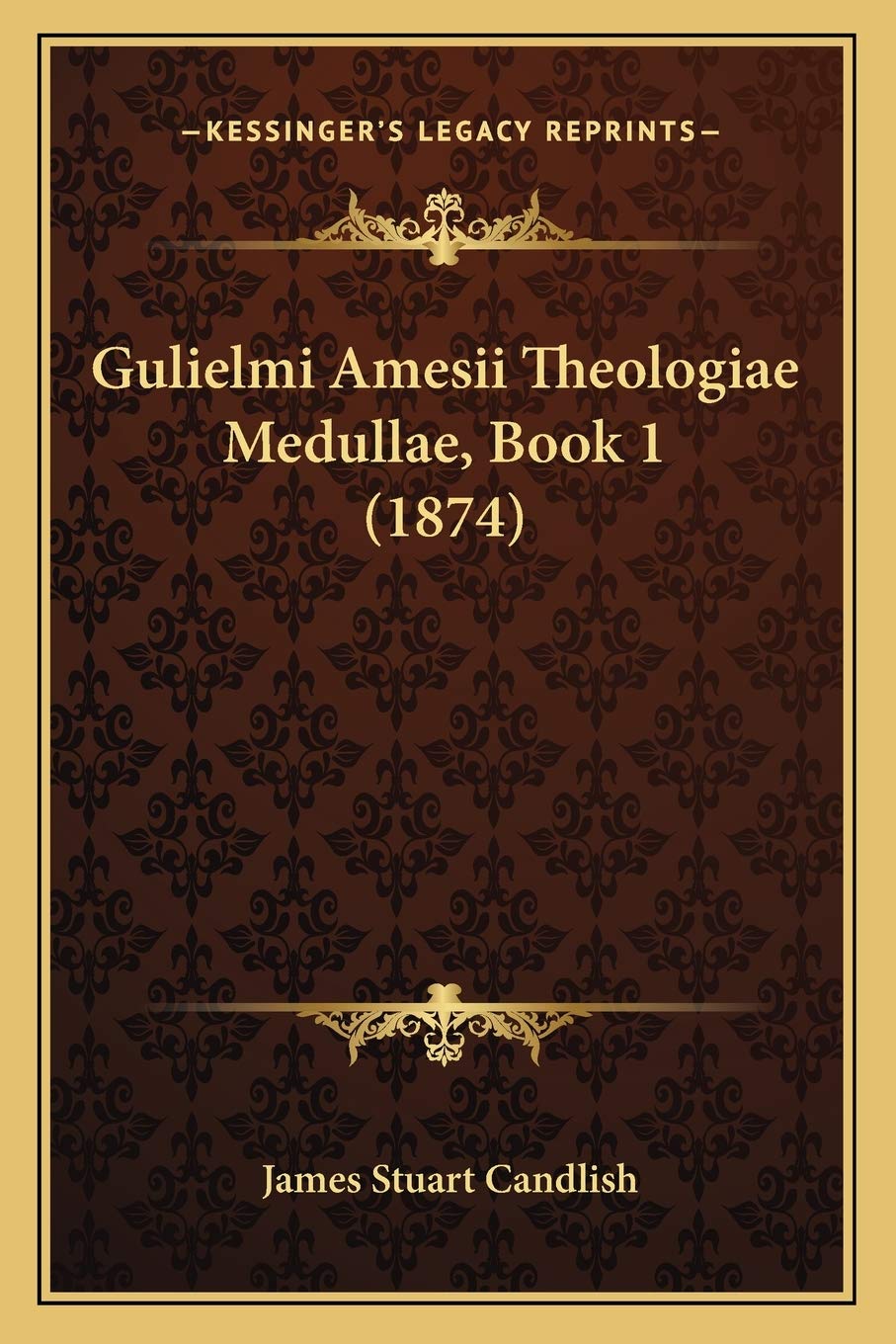 Gulielmi Amesii Theologiae Medullae, Book 1 (1874) Philosophy