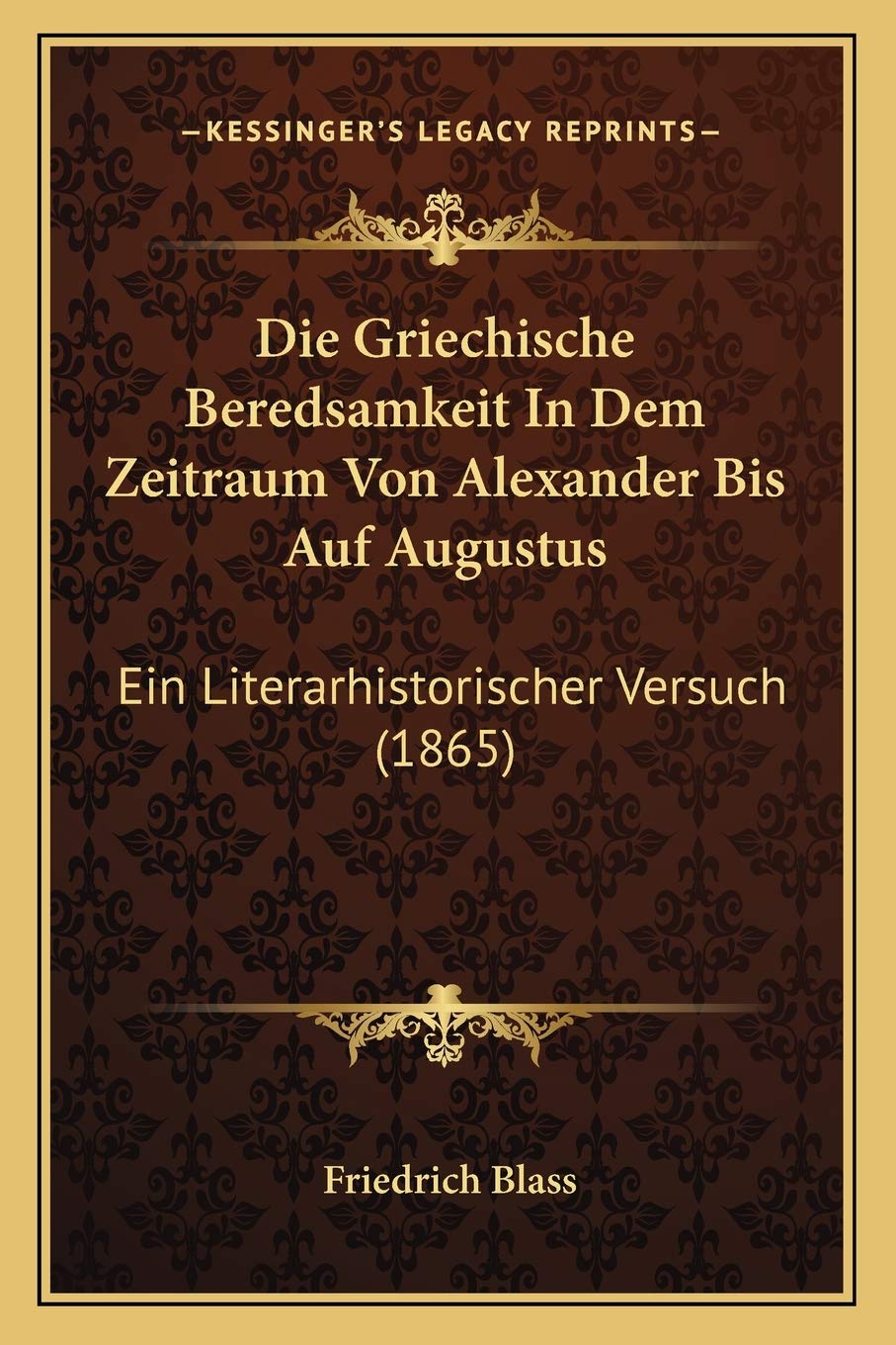 Die Griechische Beredsamkeit In Dem Zeitraum Von Alexander Bis Auf Augustus: Ein Literarhistorischer Versuch (1865) Social Sciences