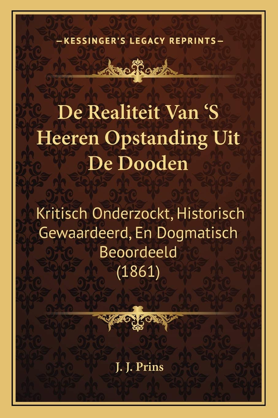 De Realiteit Van 'S Heeren Opstanding Uit De Dooden: Kritisch Onderzockt, Historisch Gewaardeerd, En Dogmatisch Beoordeeld (1861) Philosophy
