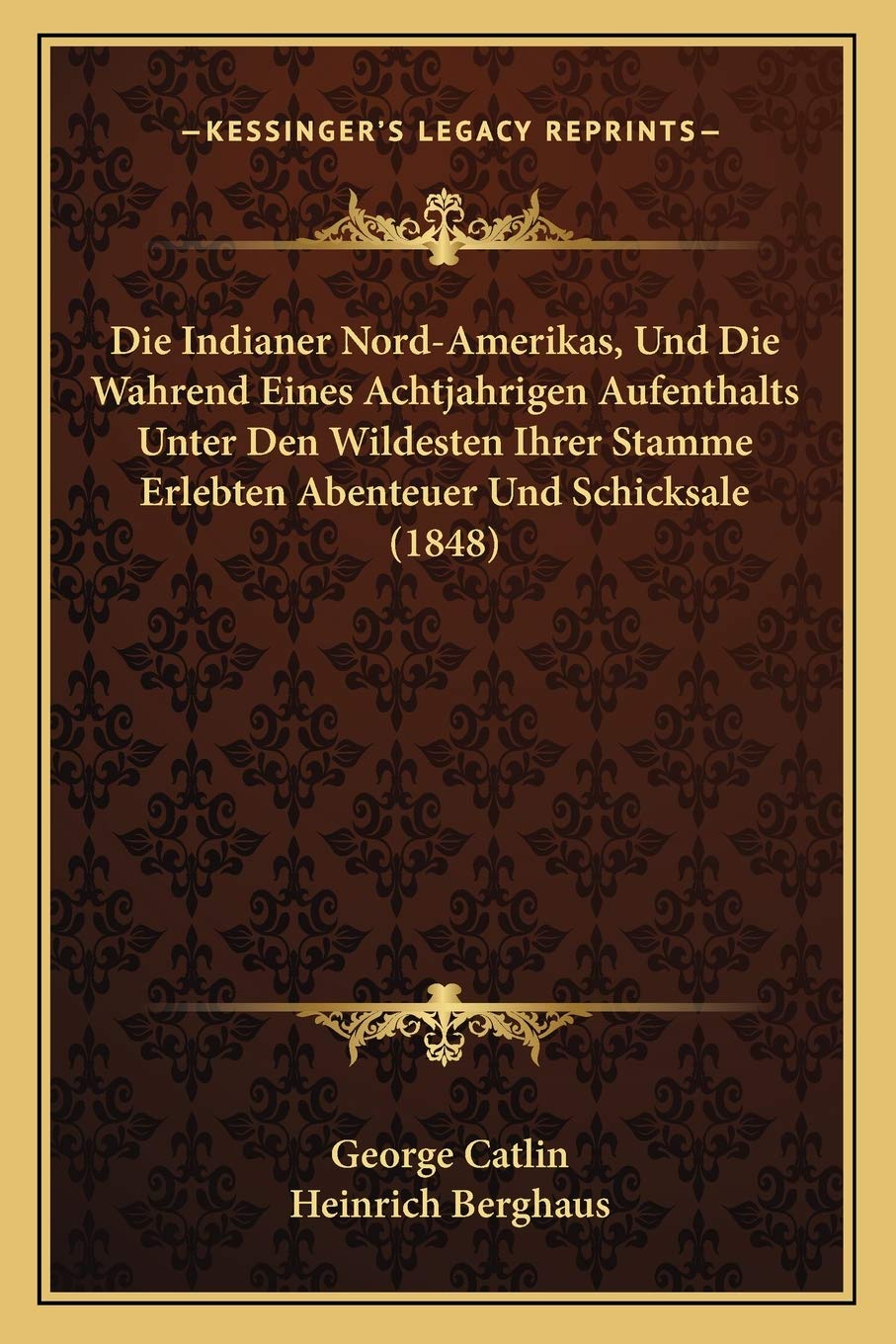 Die Indianer Nord-Amerikas, Und Die Wahrend Eines Achtjahrigen Aufenthalts Unter Den Wildesten Ihrer Stamme Erlebten Abenteuer Und Schicksale (1848) International