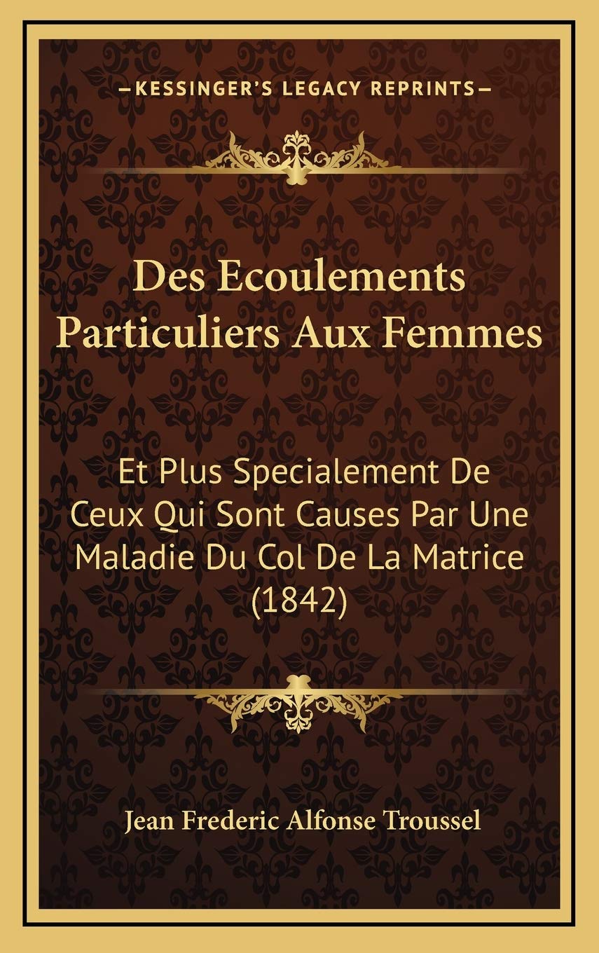 Des Ecoulements Particuliers Aux Femmes: Et Plus Specialement De Ceux Qui Sont Causes Par Une Maladie Du Col De La Matrice (1842) Contemporary literature