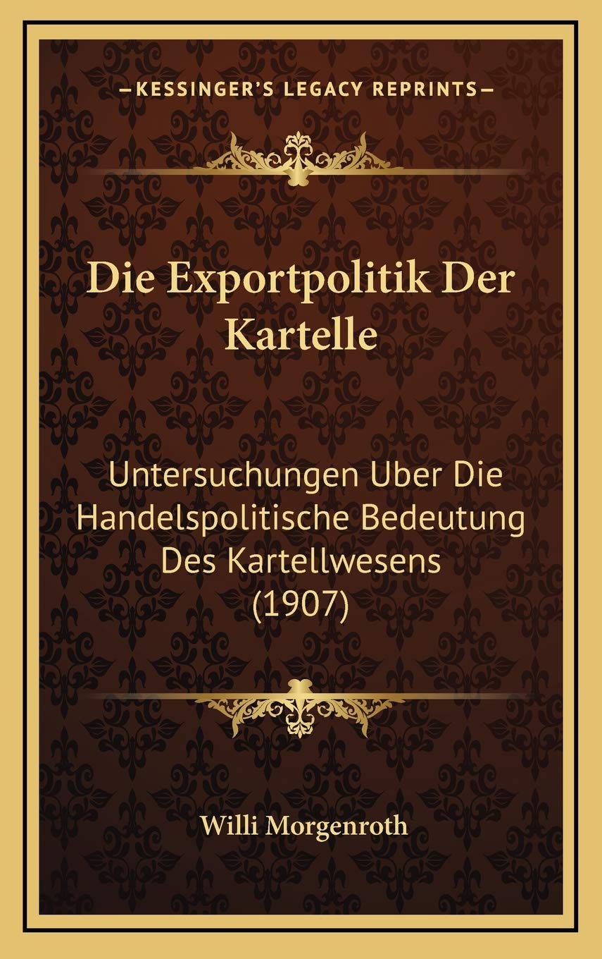 Die Exportpolitik Der Kartelle: Untersuchungen Uber Die Handelspolitische Bedeutung Des Kartellwesens (1907) Contemporary literature Books