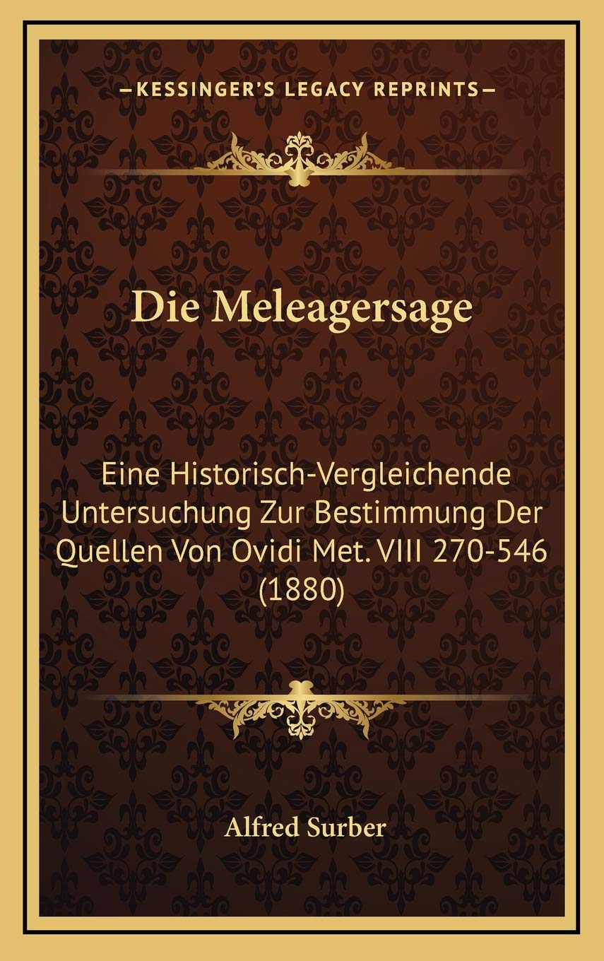Die Meleagersage: Eine Historisch-Vergleichende Untersuchung Zur Bestimmung Der Quellen Von Ovidi Met. VIII 270-546 (1880) Contemporary literature