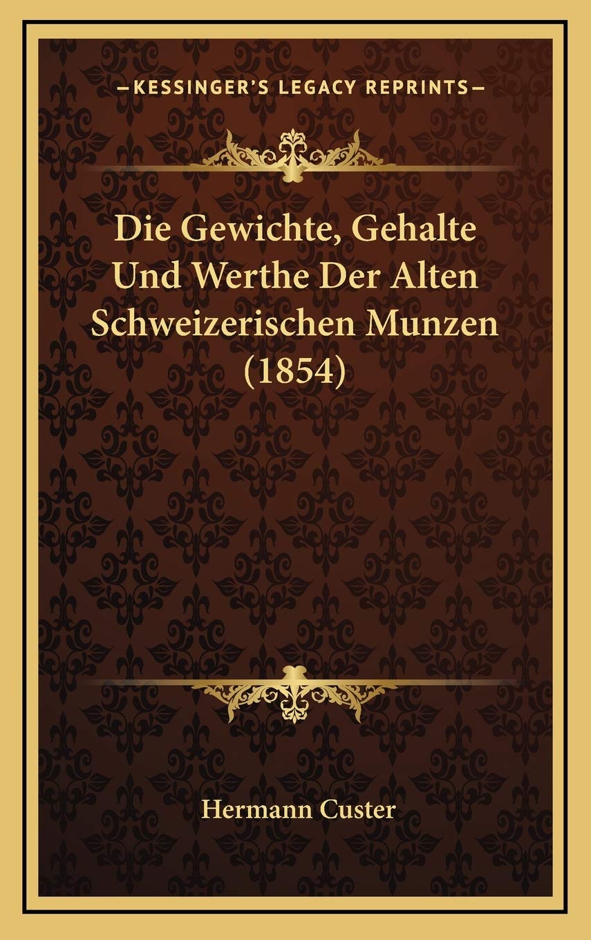 Die Gewichte, Gehalte Und Werthe Der Alten Schweizerischen Munzen (1854) International