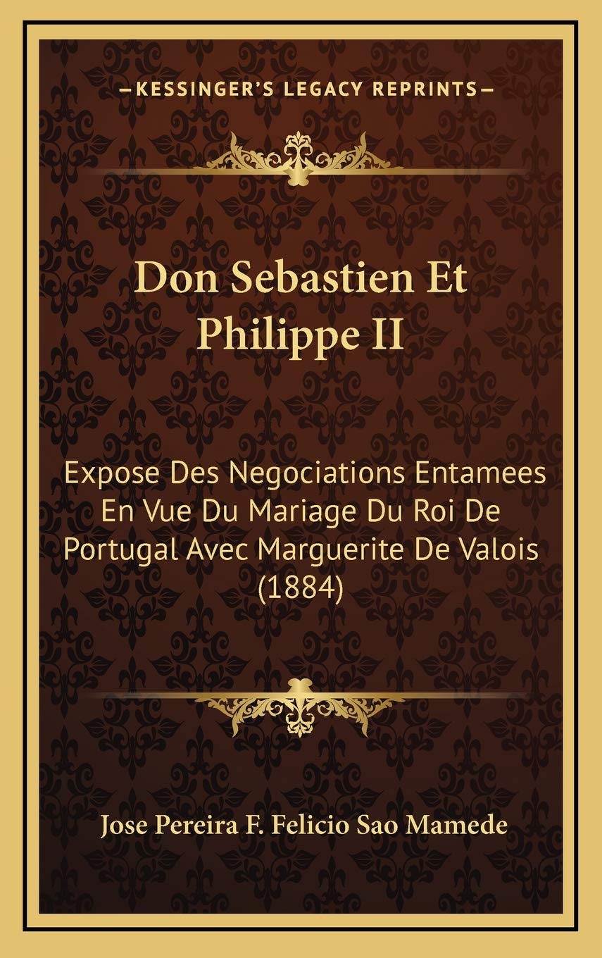 Don Sebastien Et Philippe II: Expose Des Negociations Entamees En Vue Du Mariage Du Roi De Portugal Avec Marguerite De Valois (1884) Contemporary literature Books