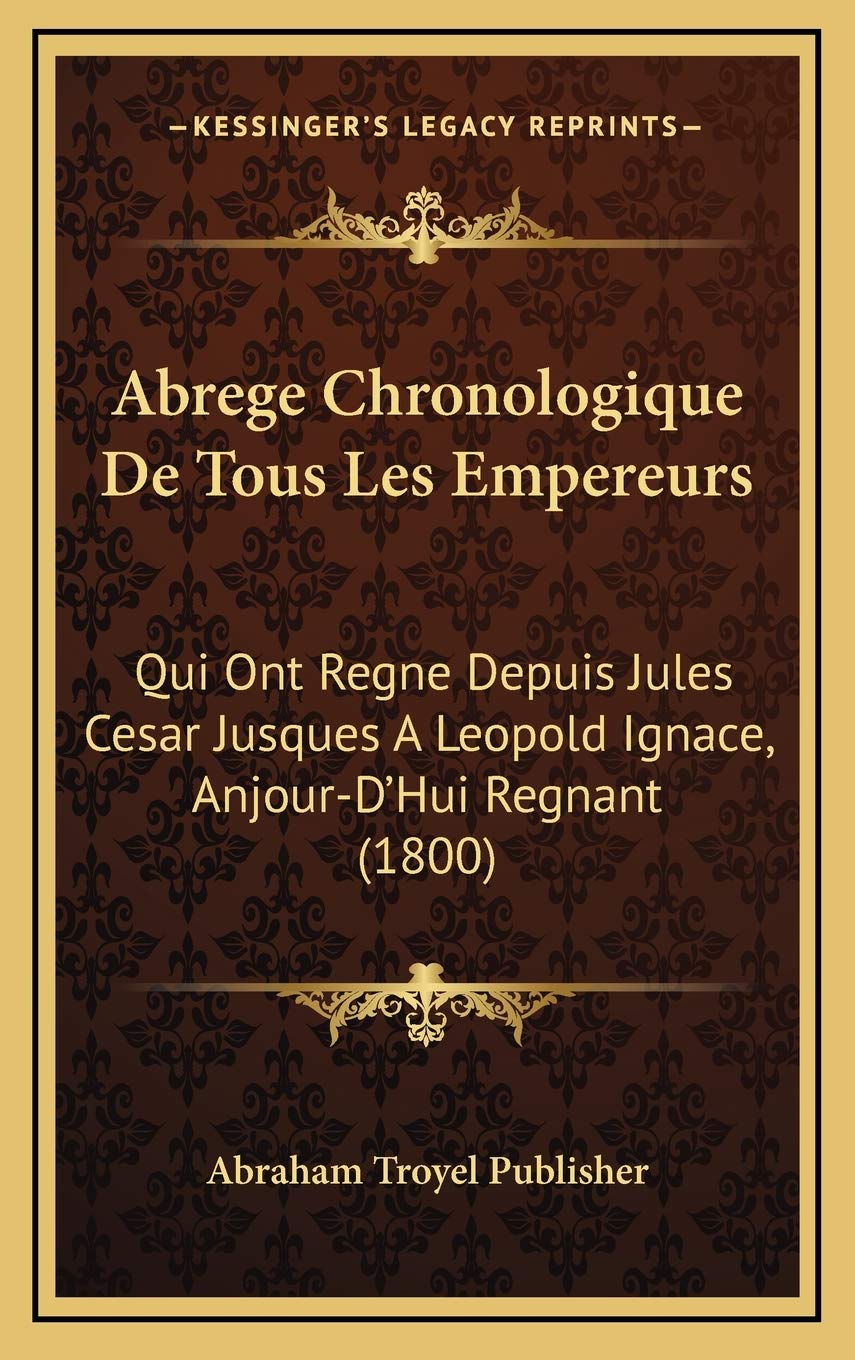 Abrege Chronologique De Tous Les Empereurs: Qui Ont Regne Depuis Jules Cesar Jusques A Leopold Ignace, Anjour-D'Hui Regnant (1800) Contemporary literature Books