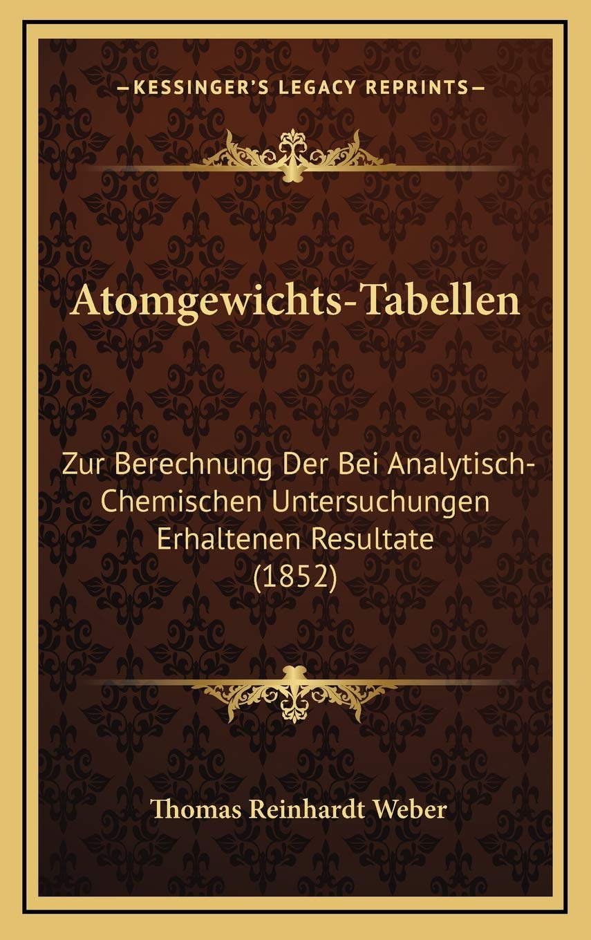 Atomgewichts-Tabellen: Zur Berechnung Der Bei Analytisch-Chemischen Untersuchungen Erhaltenen Resultate (1852) Contemporary literature